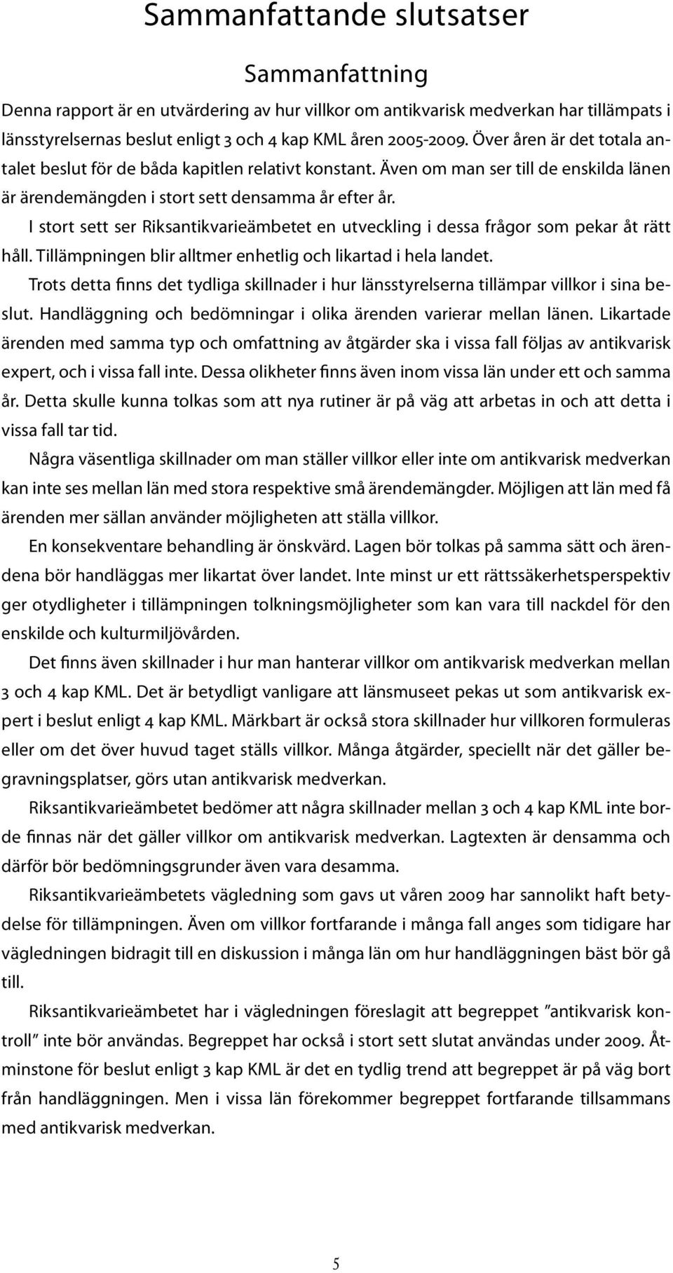 I stort sett ser Riksantikvarieämbetet en utveckling i dessa frågor som pekar åt rätt håll. Tillämpningen blir alltmer enhetlig och likartad i hela landet.