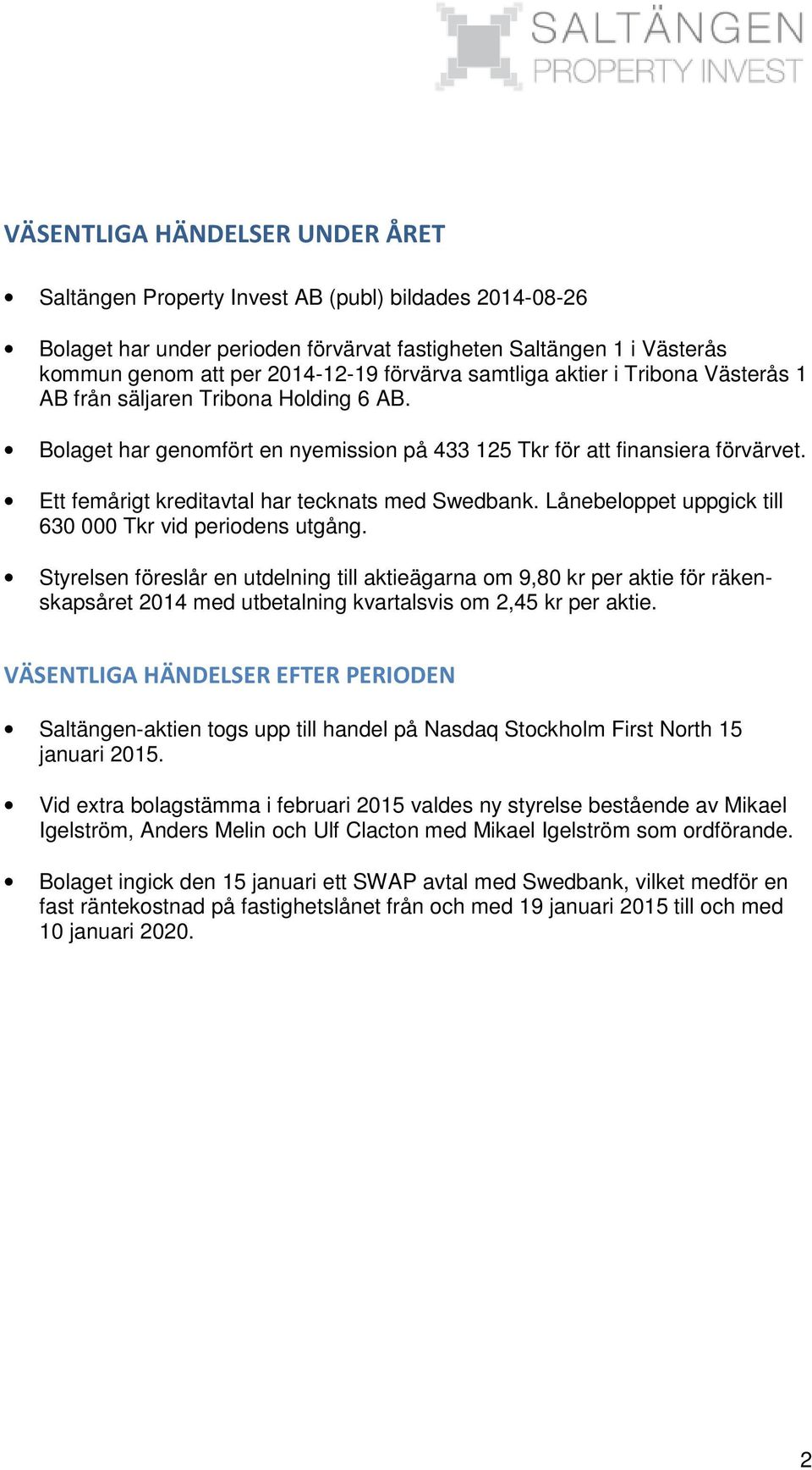 Ett femårigt kreditavtal har tecknats med Swedbank. Lånebeloppet uppgick till 630 000 Tkr vid periodens utgång.