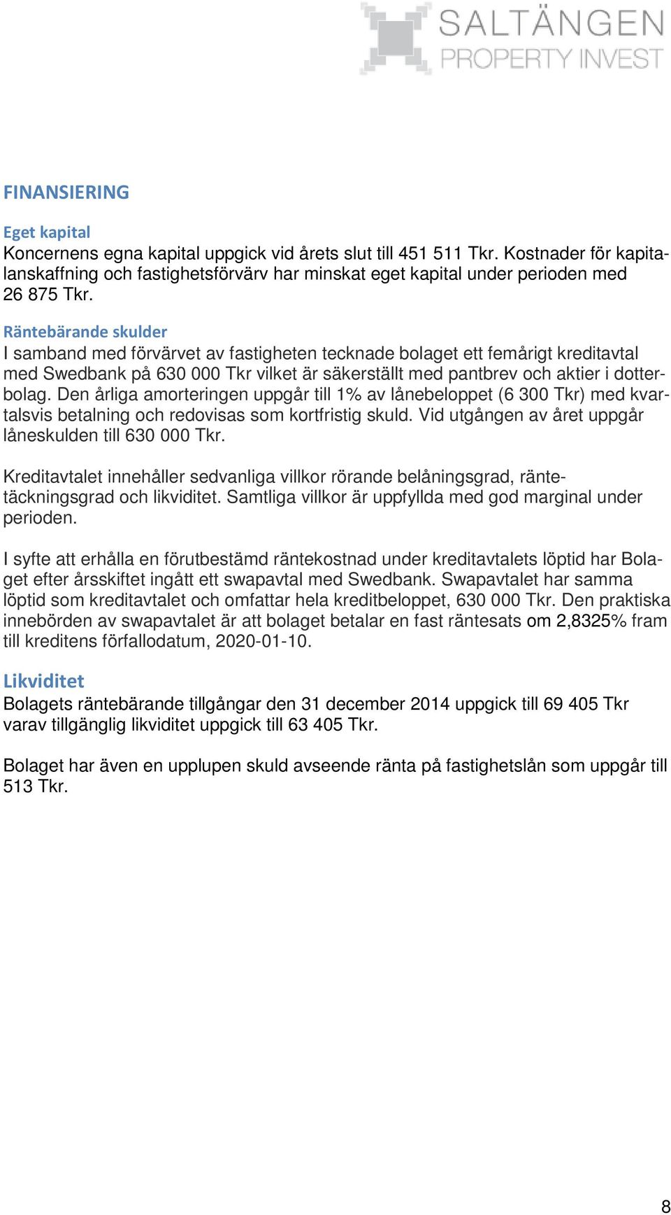 Räntebärande skulder I samband med förvärvet av fastigheten tecknade bolaget ett femårigt kreditavtal med Swedbank på 630 000 Tkr vilket är säkerställt med pantbrev och aktier i dotterbolag.