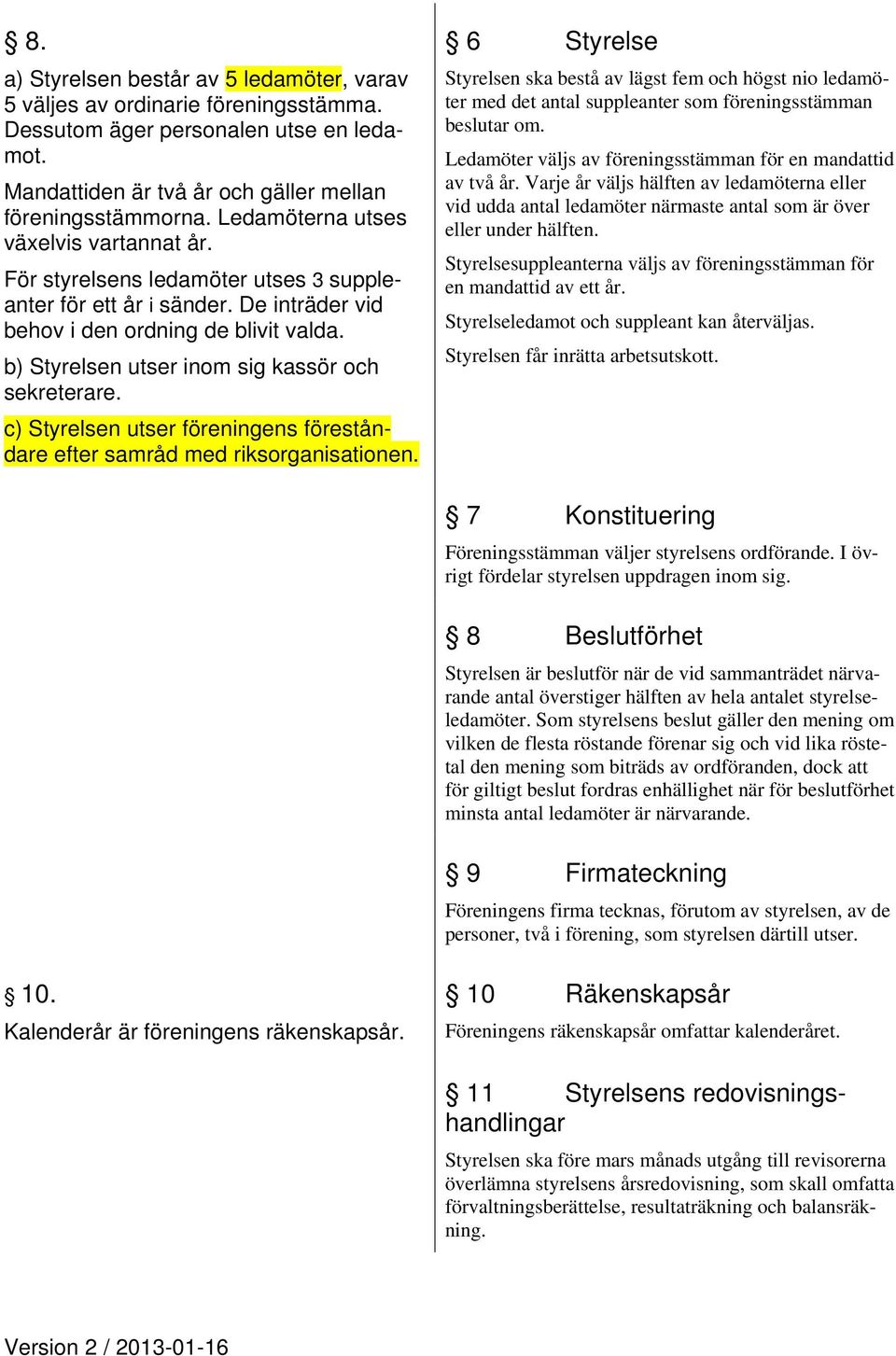 b) Styrelsen utser inom sig kassör och sekreterare. c) Styrelsen utser föreningens föreståndare efter samråd med riksorganisationen.