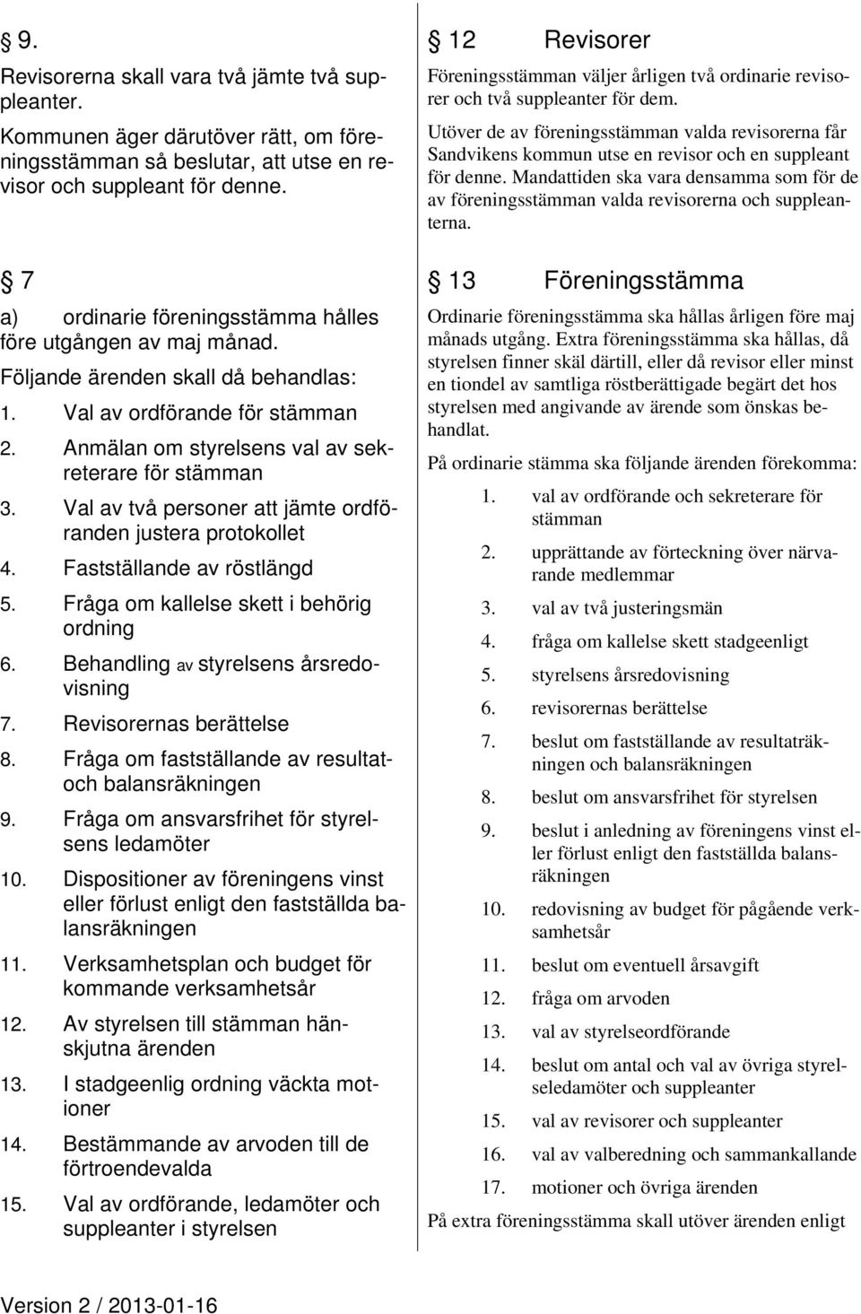 Val av två personer att jämte ordföranden justera protokollet 4. Fastställande av röstlängd 5. Fråga om kallelse skett i behörig ordning 6. Behandling av styrelsens årsredovisning 7.