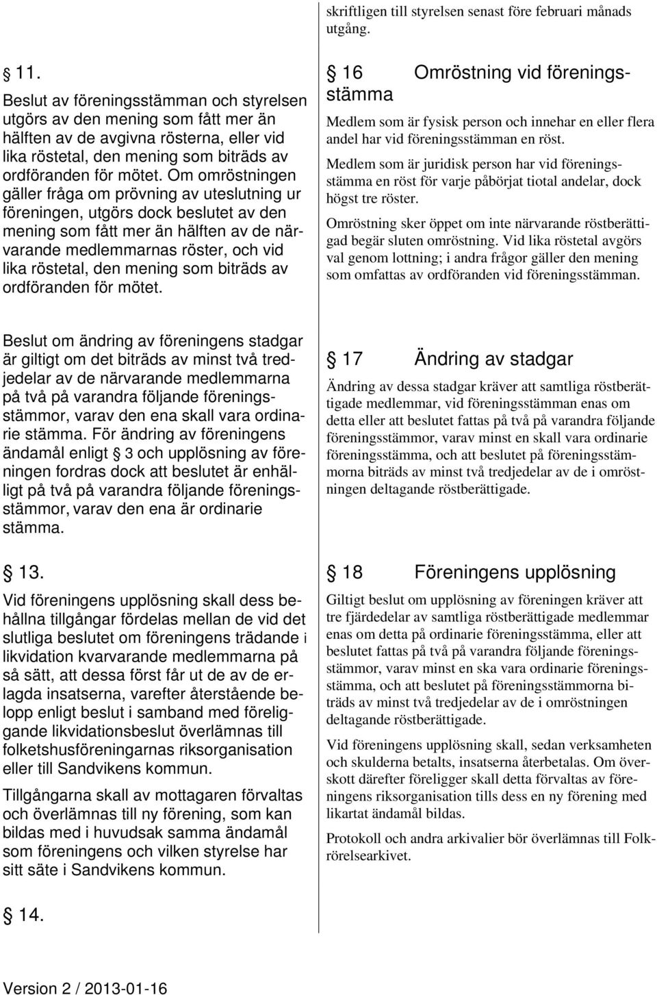 Om omröstningen gäller fråga om prövning av uteslutning ur föreningen, utgörs dock beslutet av den mening som fått mer än hälften av de närvarande medlemmarnas röster, och vid lika röstetal, den