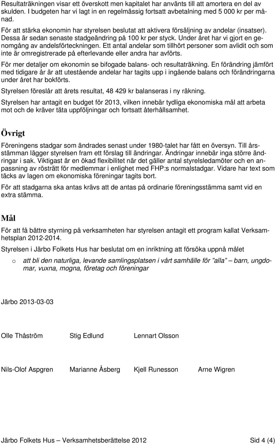 Under året har vi gjort en genomgång av andelsförteckningen. Ett antal andelar som tillhört personer som avlidit och som inte är omregistrerade på efterlevande eller andra har avförts.