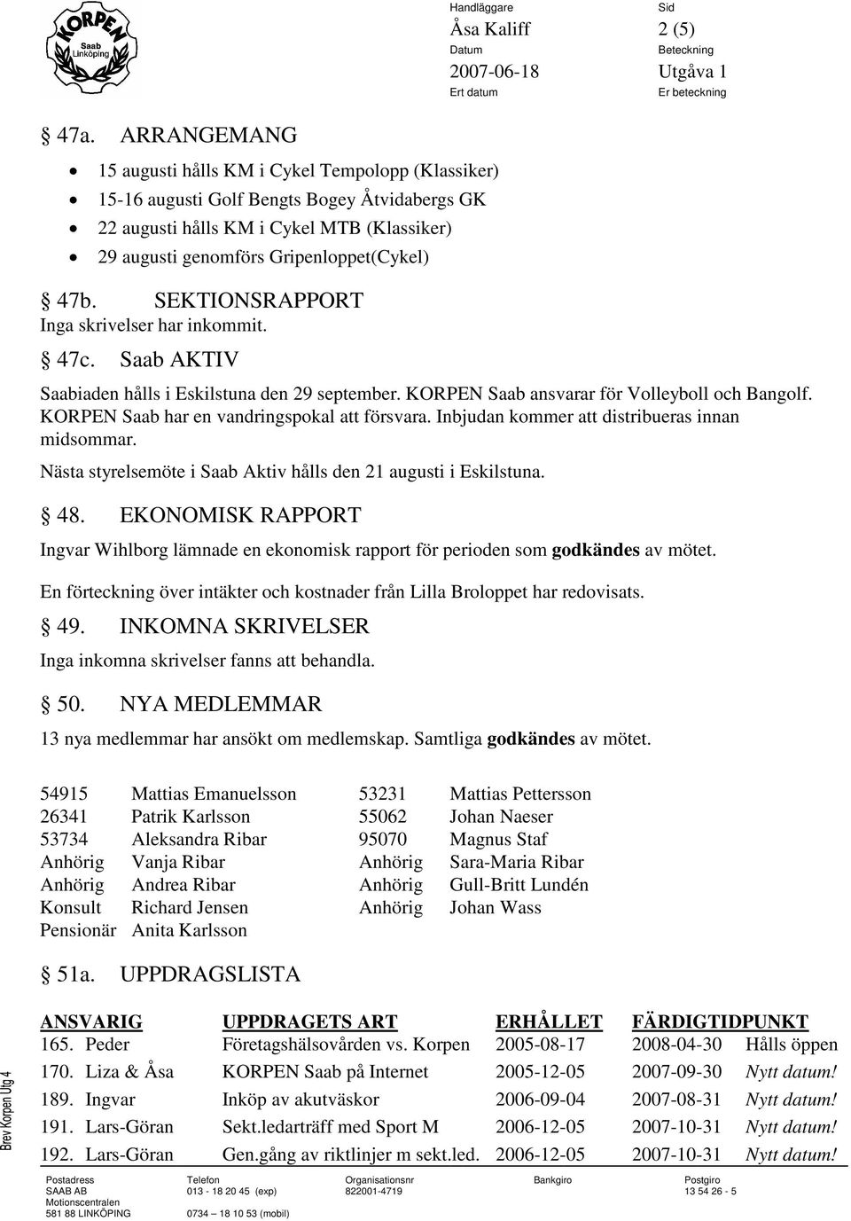 KORPEN Saab har en vandringspokal att försvara. Inbjudan kommer att distribueras innan midsommar. Nästa styrelsemöte i Saab Aktiv hålls den 21 augusti i Eskilstuna. 48.