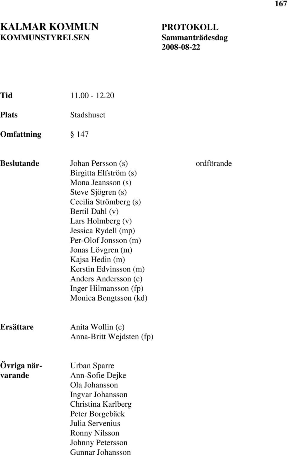 Dahl (v) Lars Holmberg (v) Jessica Rydell (mp) Per-Olof Jonsson (m) Jonas Lövgren (m) Kajsa Hedin (m) Kerstin Edvinsson (m) Anders Andersson (c) Inger Hilmansson