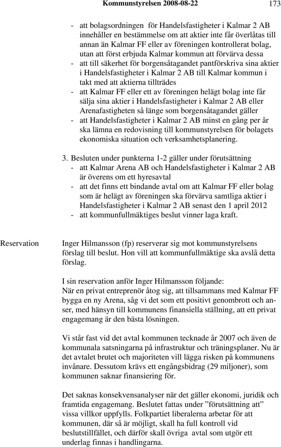 takt med att aktierna tillträdes - att Kalmar FF eller ett av föreningen helägt bolag inte får sälja sina aktier i Handelsfastigheter i Kalmar 2 AB eller Arenafastigheten så länge som