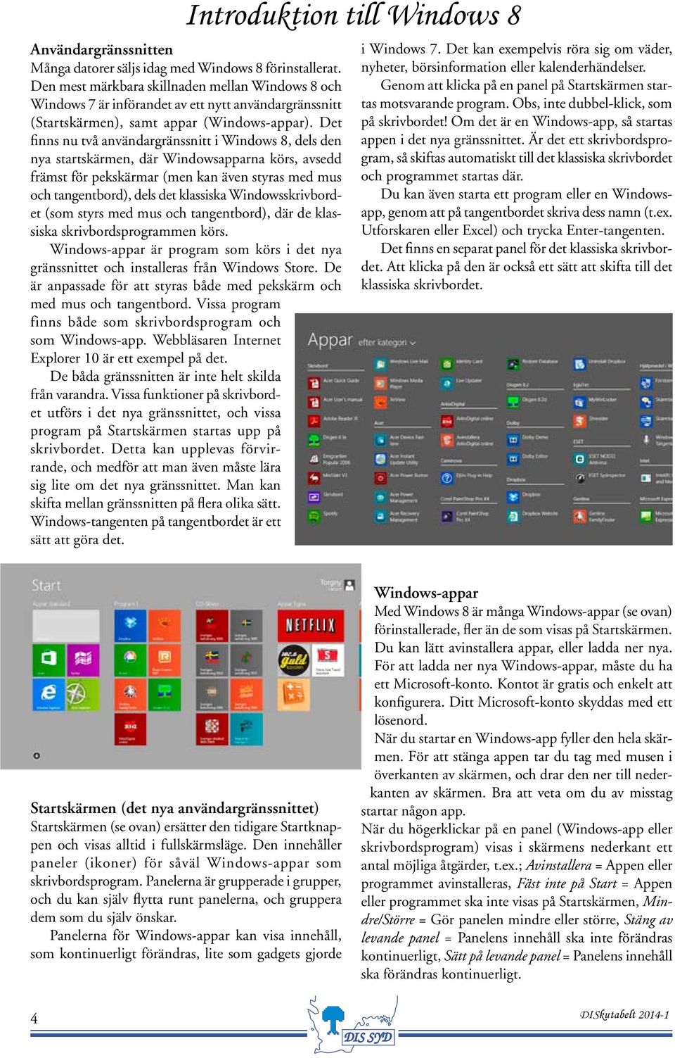 Det finns nu två användargränssnitt i Windows 8, dels den nya startskärmen, där Windowsapparna körs, avsedd främst för pekskärmar (men kan även styras med mus och tangentbord), dels det klassiska