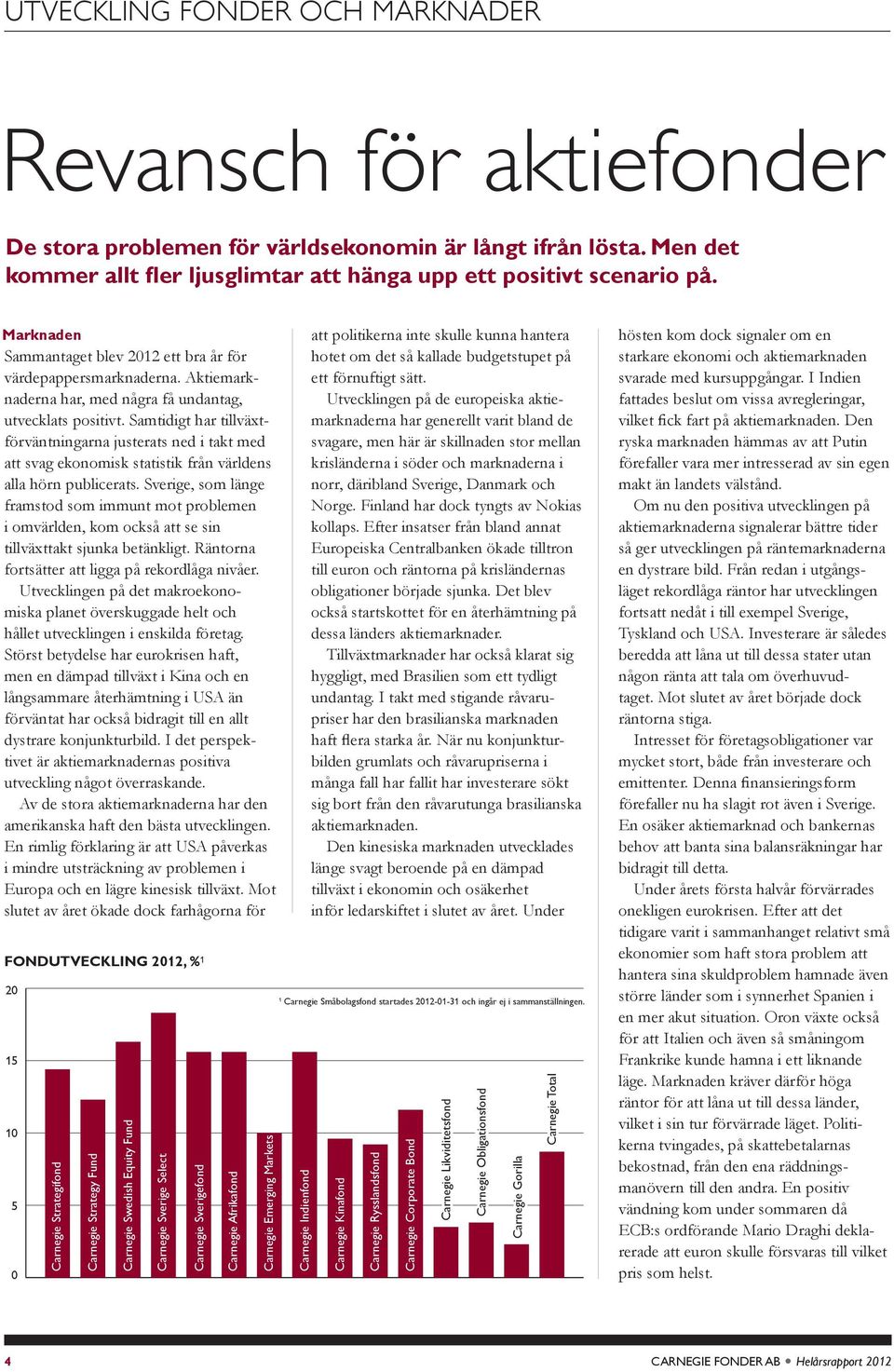 Samtidigt har tiväxtförväntningarna justerats ned i takt med att svag ekonomisk statistik från världens aa hörn publicerats.