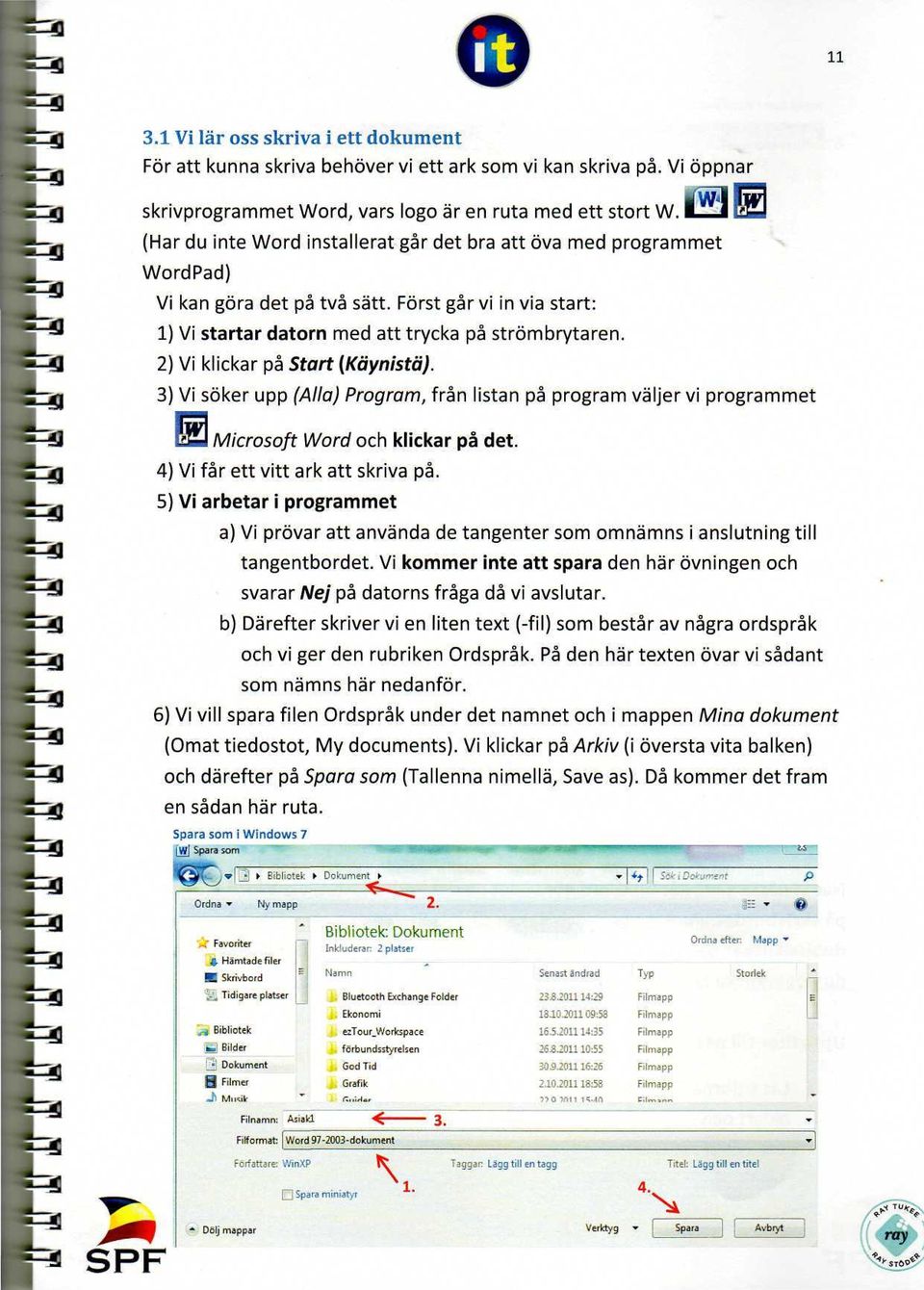 2) Vi klickar på Stort (Käynistä). 3) Vi söker upp (Alla) Program, från listan på program väljer vi programmet r? *=*j 2=s 2=3 Microsoft Word och klickar på det. 4) Vi får ett vitt ark att skriva på.