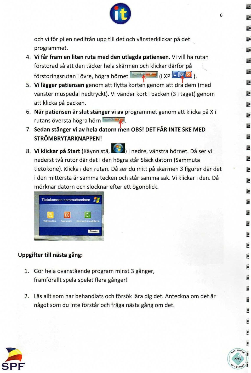 Vi lägger patiensen genom att flytta korten genom att dra dem (med vänster muspedal nedtryckt). Vi vänder kort i packen (3 i taget) genom att klicka på packen. 6.