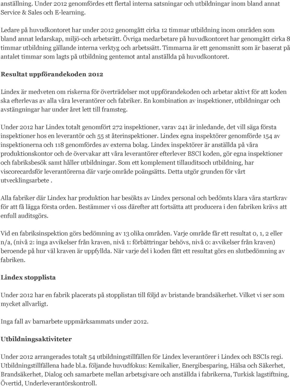 Övriga medarbetare på huvudkontoret har genomgått cirka 8 timmar utbildning gällande interna verktyg och arbetssätt.