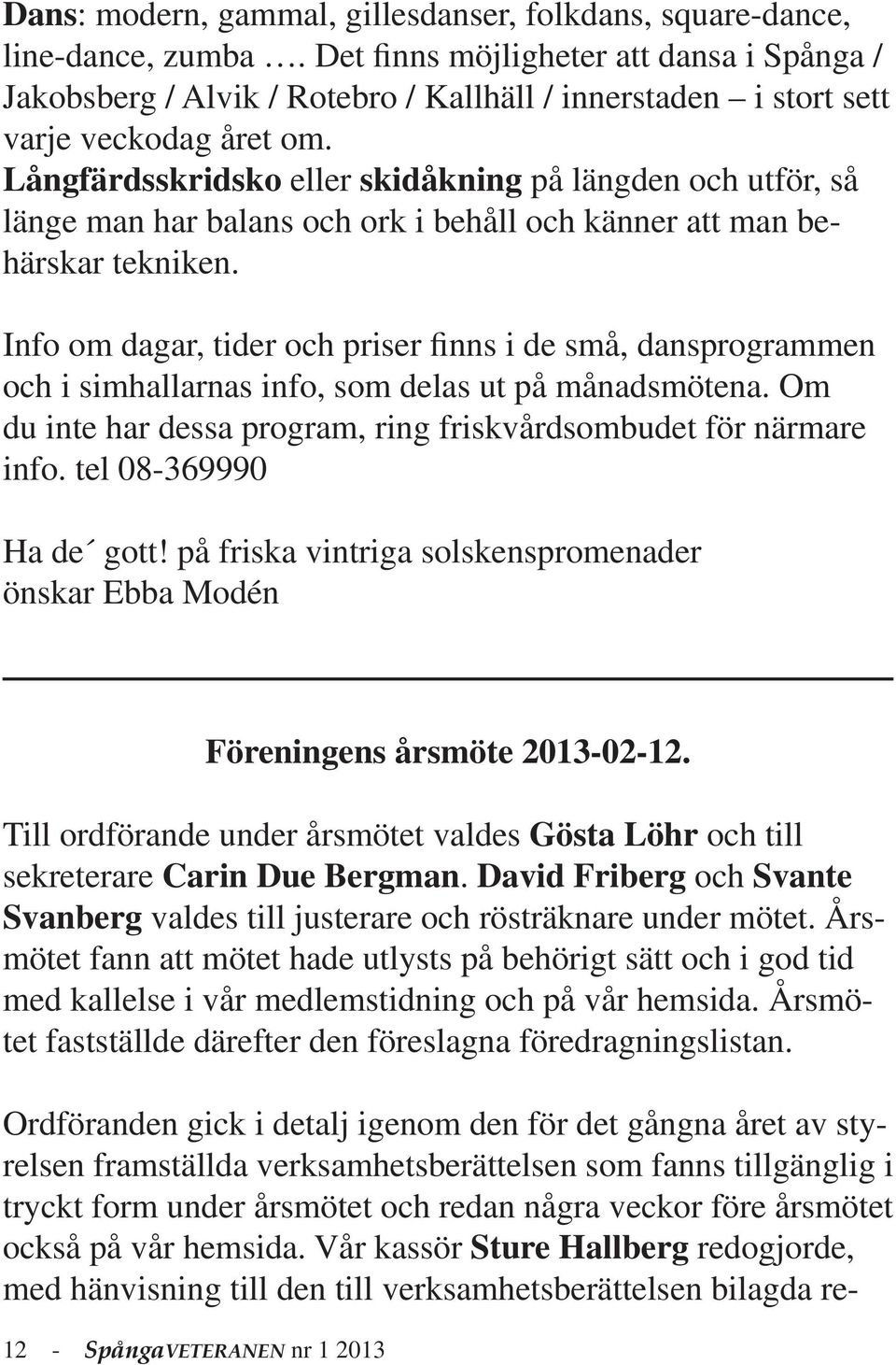 Långfärdsskridsko eller skidåkning på längden och utför, så länge man har balans och ork i behåll och känner att man behärskar tekniken.