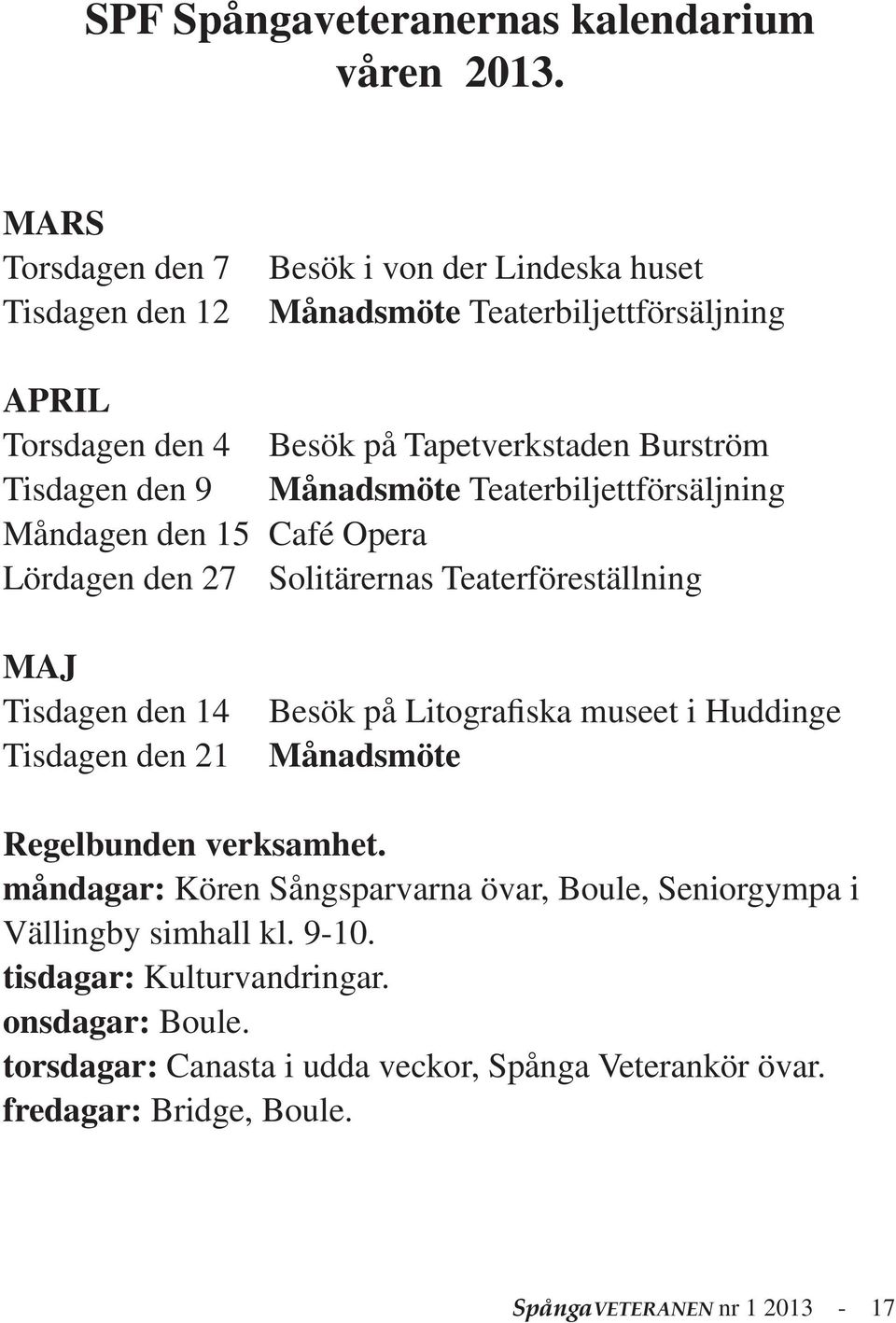 den 9 Månadsmöte Teaterbiljettförsäljning Måndagen den 15 Café Opera Lördagen den 27 Solitärernas Teaterföreställning MAJ Tisdagen den 14 Tisdagen den 21 Besök på