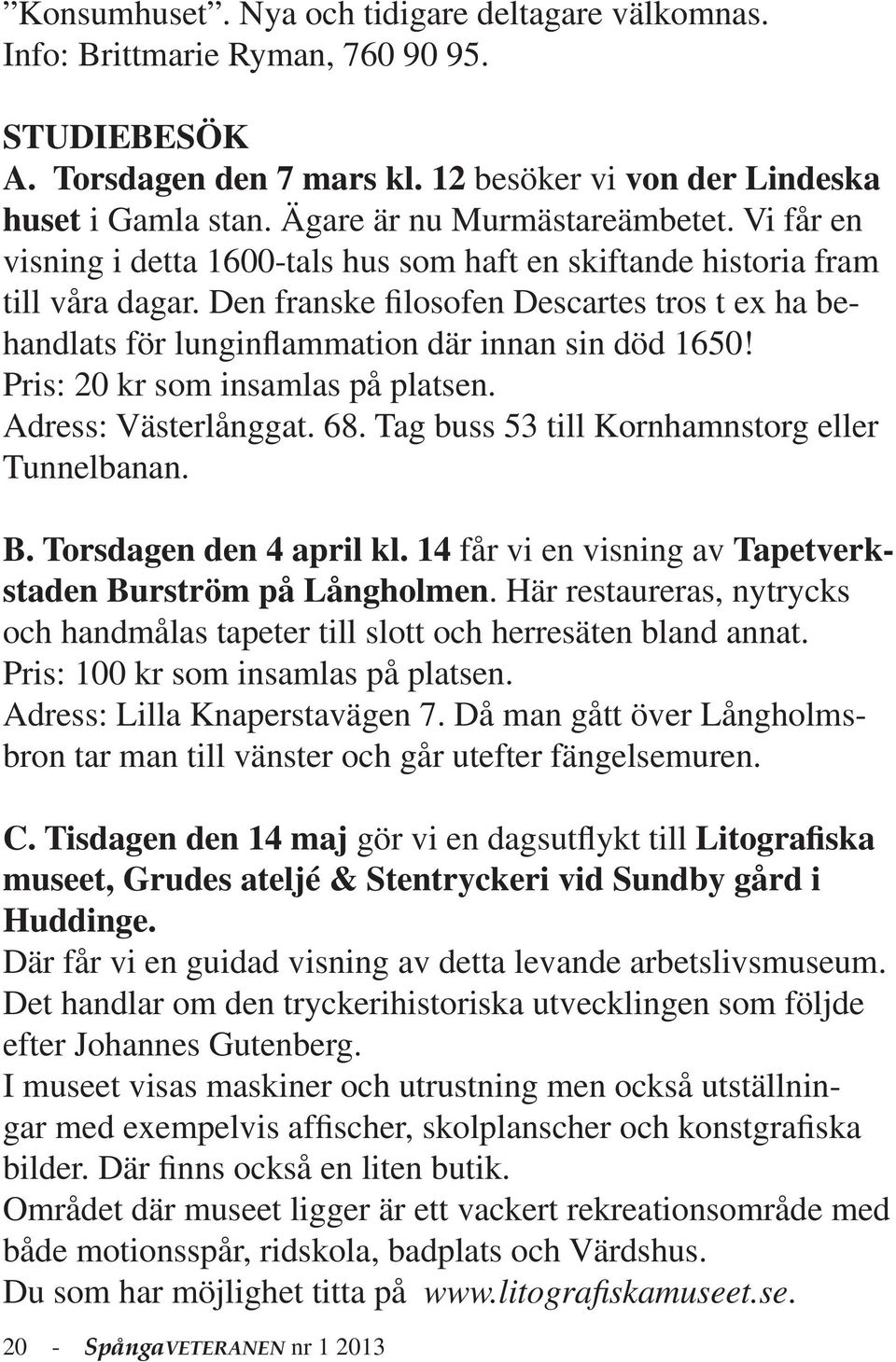 Den franske filosofen Descartes tros t ex ha behandlats för lunginflammation där innan sin död 1650! Pris: 20 kr som insamlas på platsen. Adress: Västerlånggat. 68.