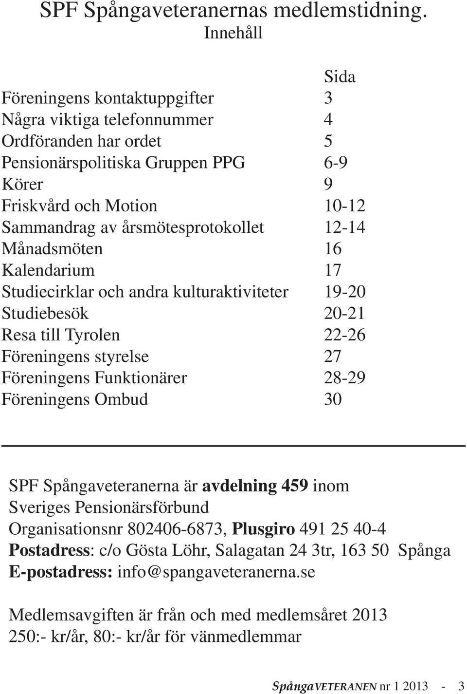 årsmötesprotokollet 12-14 Månadsmöten 16 Kalendarium 17 Studiecirklar och andra kulturaktiviteter 19-20 Studiebesök 20-21 Resa till Tyrolen 22-26 Föreningens styrelse 27 Föreningens Funktionärer