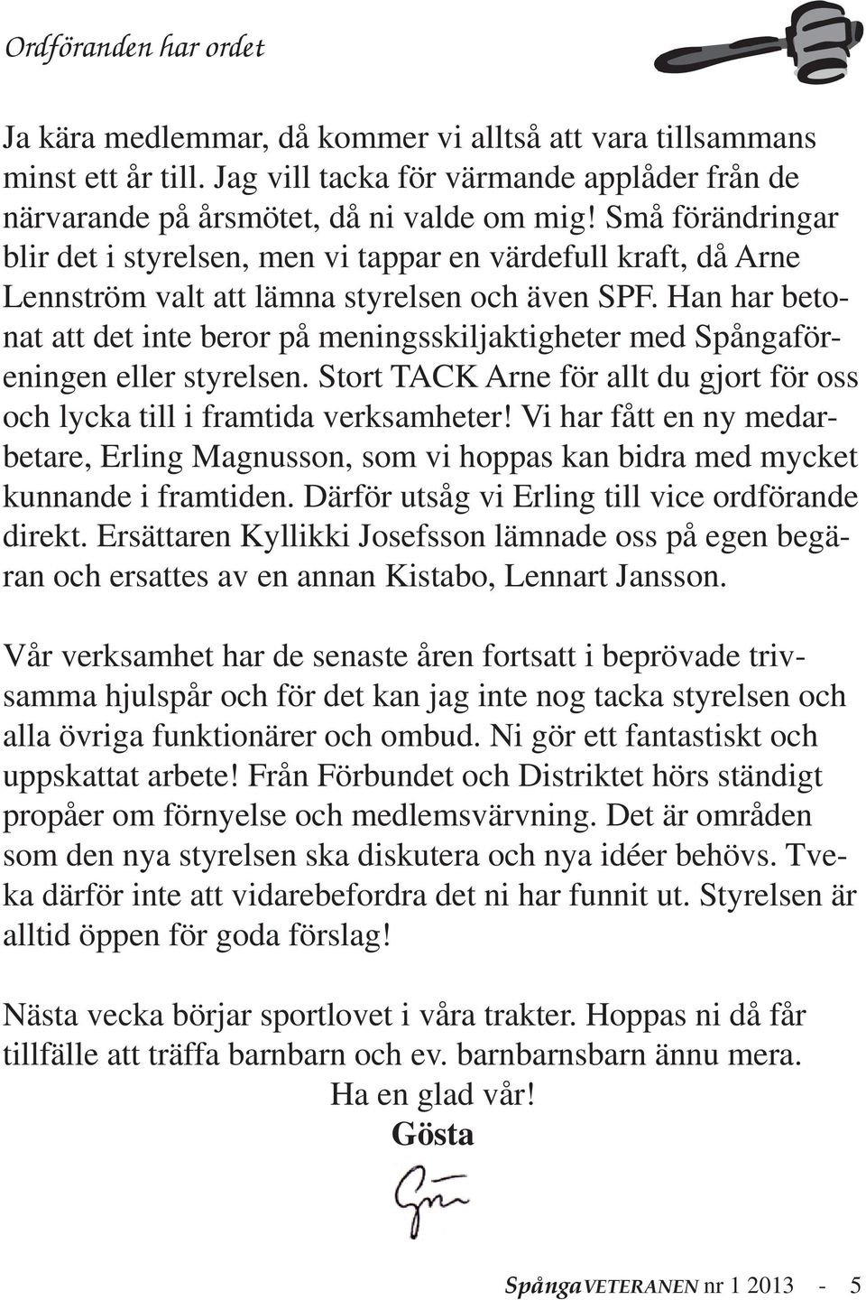 Han har betonat att det inte beror på meningsskiljaktigheter med Spångaföreningen eller styrelsen. Stort TACK Arne för allt du gjort för oss och lycka till i framtida verksamheter!