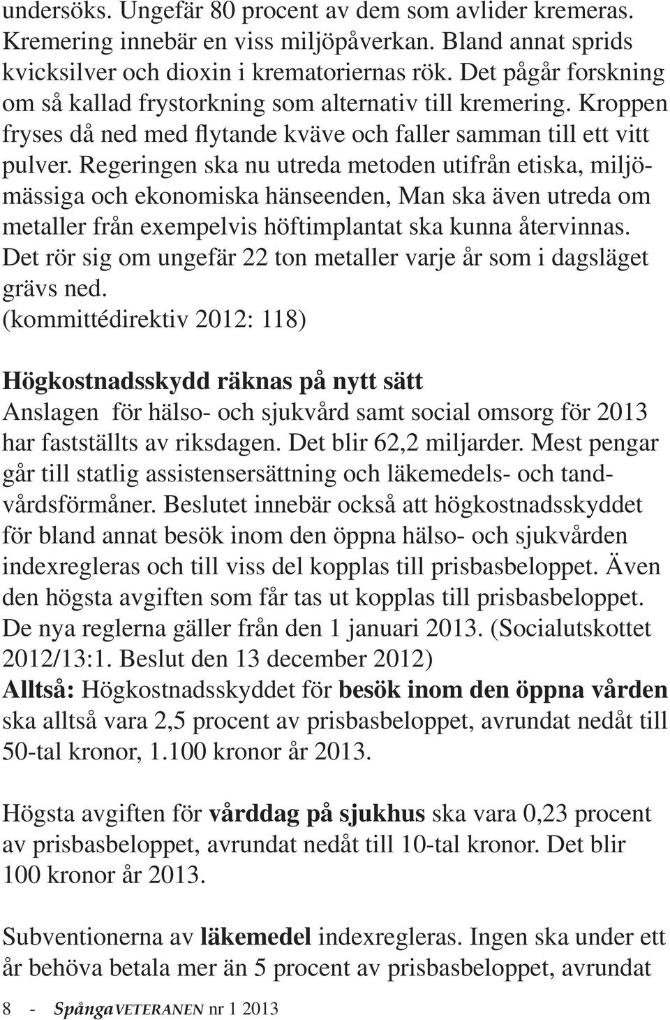 Regeringen ska nu utreda metoden utifrån etiska, miljömässiga och ekonomiska hänseenden, Man ska även utreda om metaller från exempelvis höftimplantat ska kunna återvinnas.