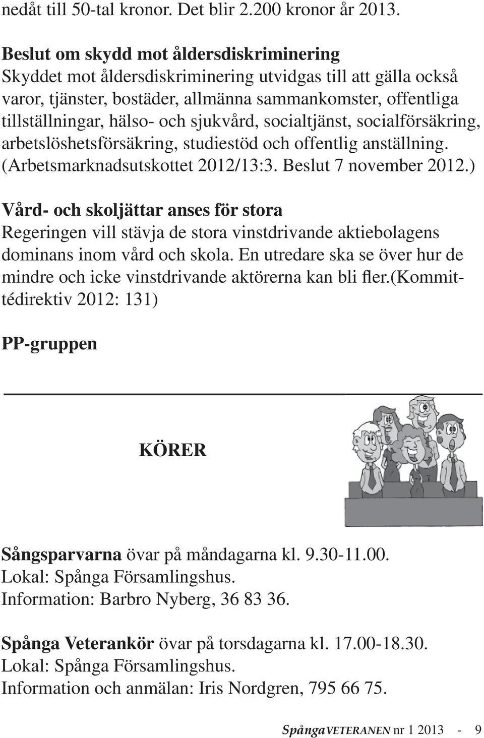 sjukvård, socialtjänst, socialförsäkring, arbetslöshetsförsäkring, studiestöd och offentlig anställning. (Arbetsmarknadsutskottet 2012/13:3. Beslut 7 november 2012.