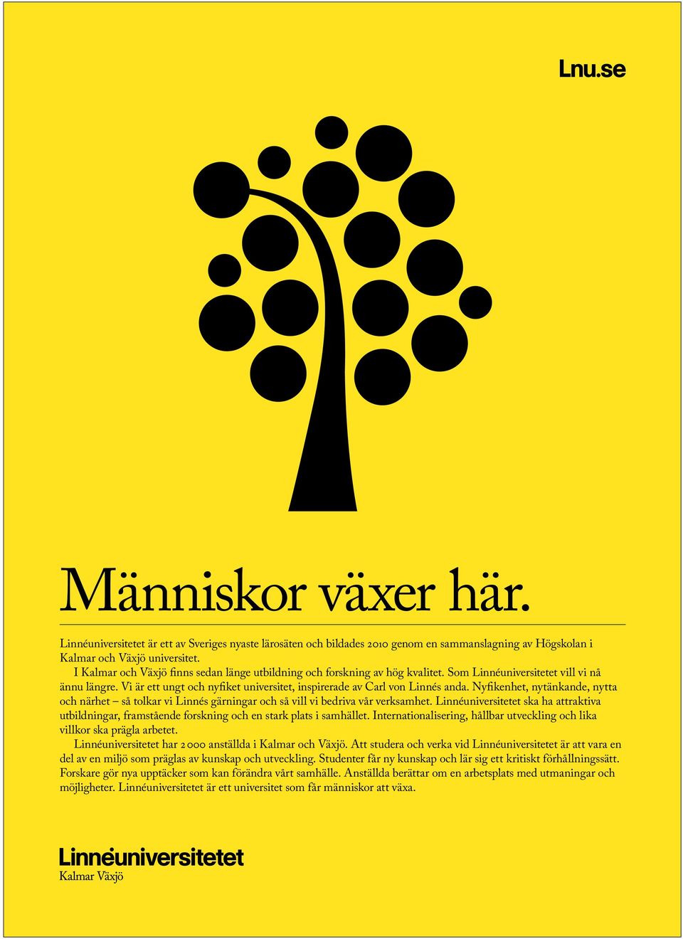 Vi är ett ungt och nyfiket universitet, inspirerade av Carl von Linnés anda. Nyfikenhet, nytänkande, nytta och närhet så tolkar vi Linnés gärningar och så vill vi bedriva vår verksamhet.