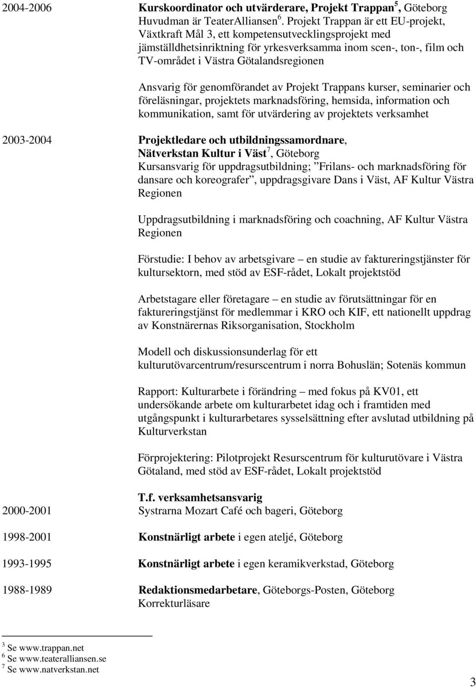 Ansvarig för genomförandet av Projekt Trappans kurser, seminarier och föreläsningar, projektets marknadsföring, hemsida, information och kommunikation, samt för utvärdering av projektets verksamhet