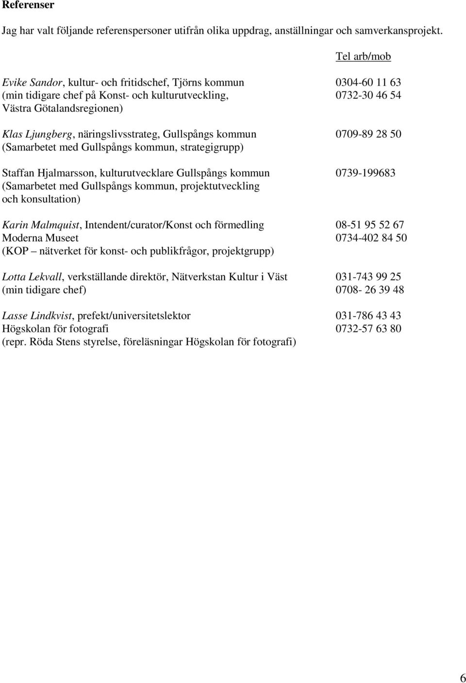 näringslivsstrateg, Gullspångs kommun 0709-89 28 50 (Samarbetet med Gullspångs kommun, strategigrupp) Staffan Hjalmarsson, kulturutvecklare Gullspångs kommun 0739-199683 (Samarbetet med Gullspångs