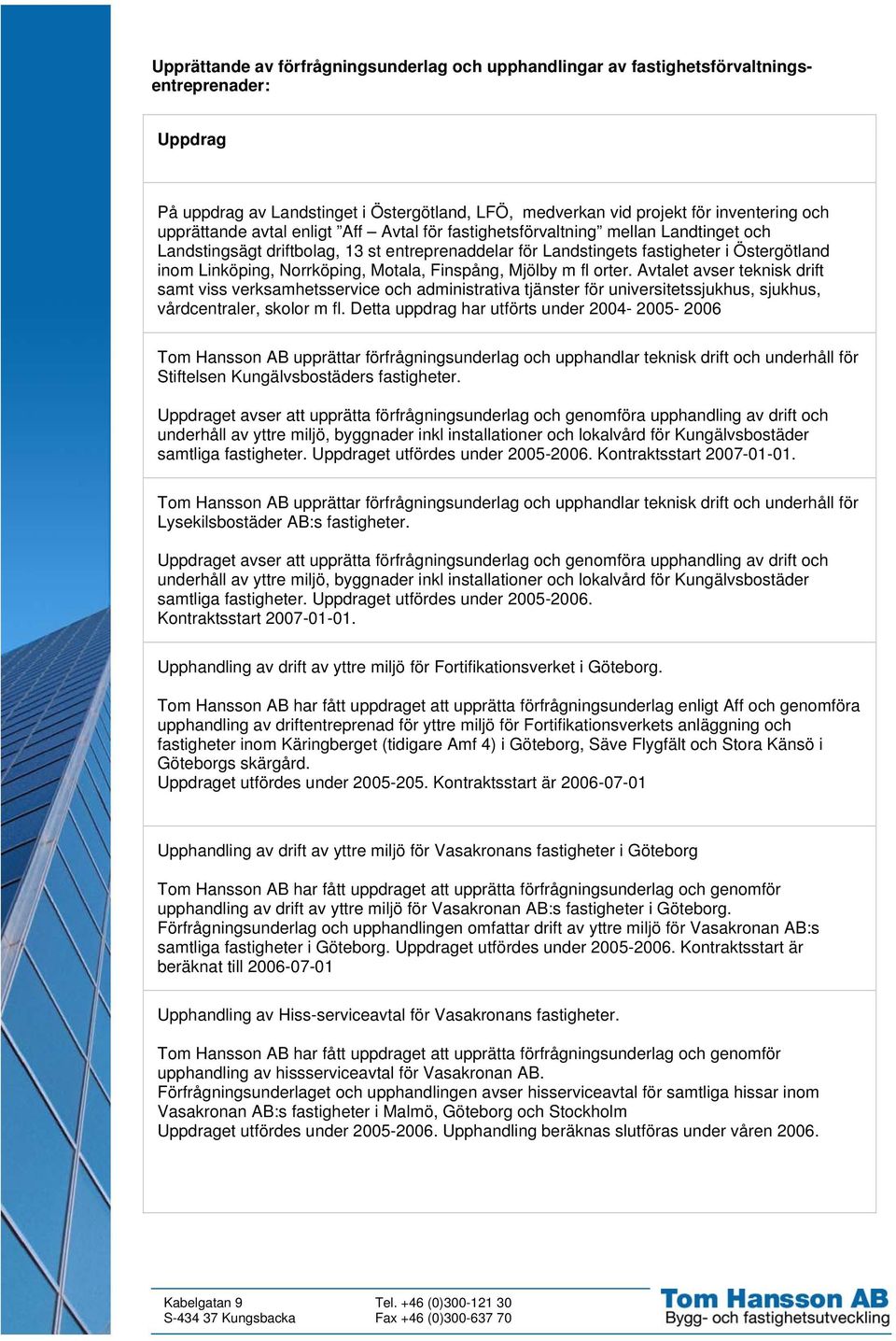 Norrköping, Motala, Finspång, Mjölby m fl orter. Avtalet avser teknisk drift samt viss verksamhetsservice och administrativa tjänster för universitetssjukhus, sjukhus, vårdcentraler, skolor m fl.