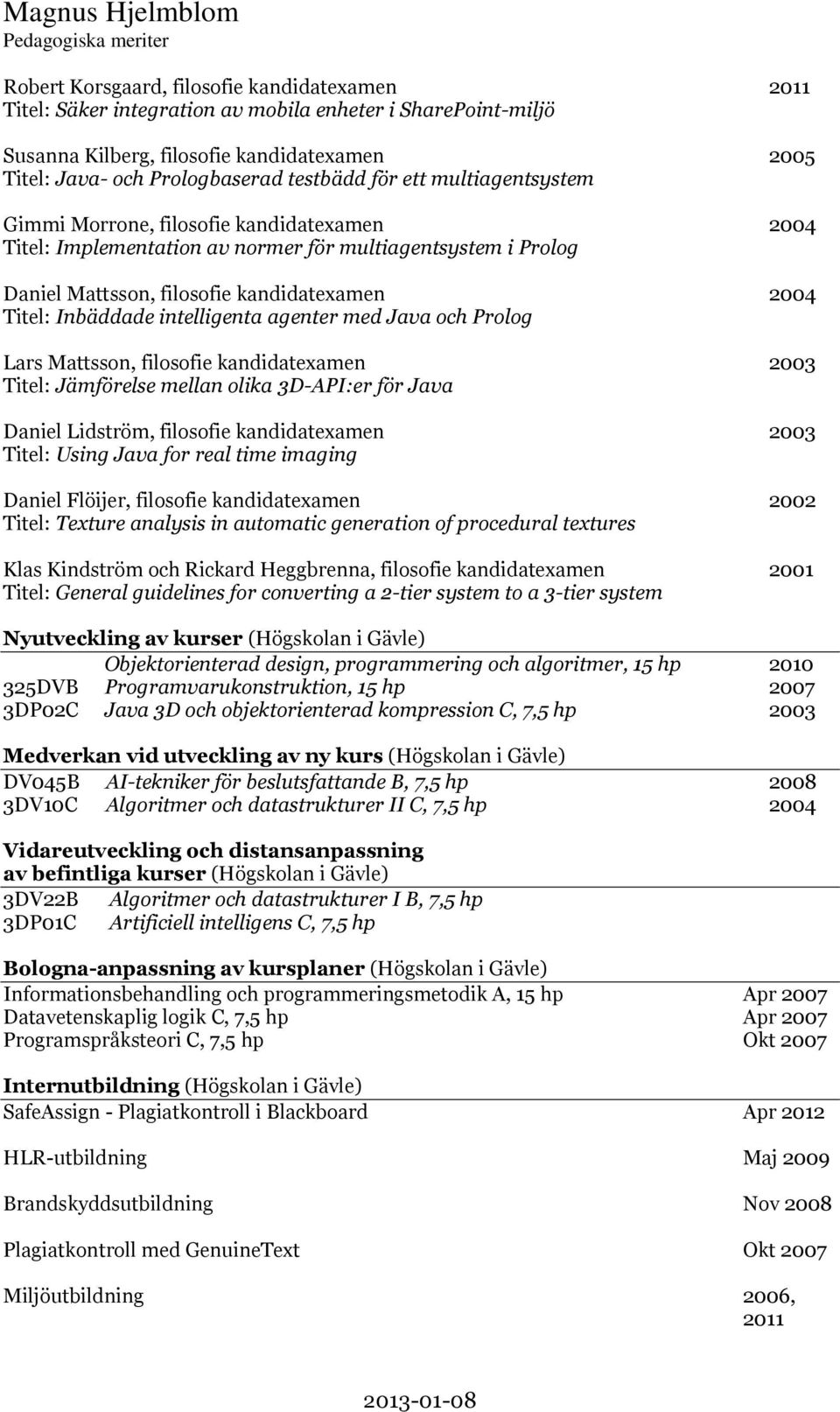 med Java och Prolog Lars Mattsson, filosofie kandidatexamen Titel: Jämförelse mellan olika 3D-API:er för Java Daniel Lidström, filosofie kandidatexamen Titel: Using Java for real time imaging Daniel