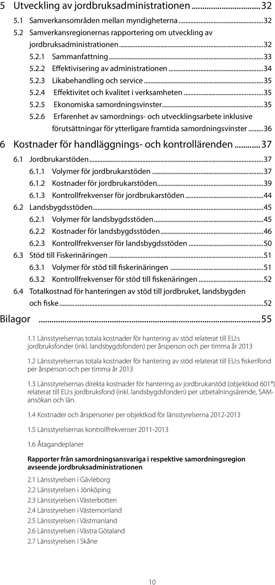 ..36 6 Kostnader för handläggnings- och kontrollärenden...37 6.1 Jordbrukarstöden...37 6.1.1 Volymer för jordbrukarstöden...37 6.1.2 Kostnader för jordbrukarstöden...39 6.1.3 Kontrollfrekvenser för jordbrukarstöden.