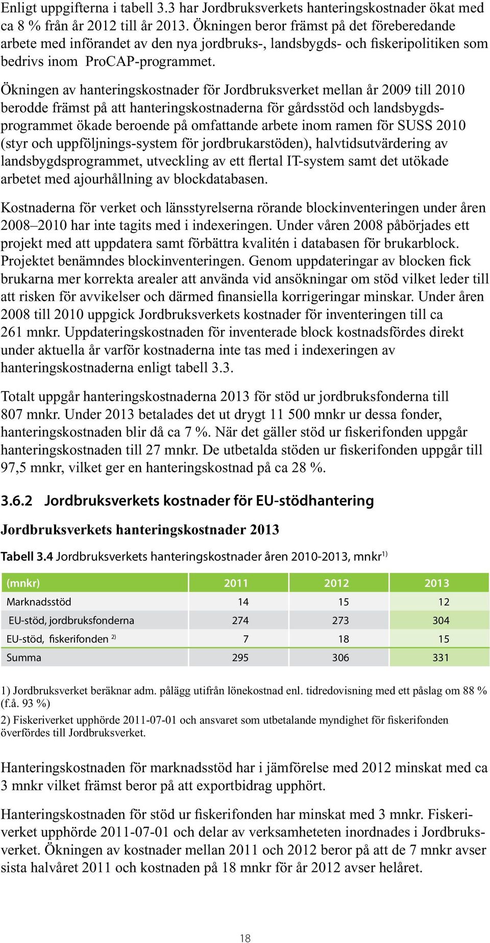 Ökningen av hanteringskostnader för Jordbruksverket mellan år 2009 till 2010 berodde främst på att hanteringskostnaderna för gårdsstöd och landsbygdsprogrammet ökade beroende på omfattande arbete