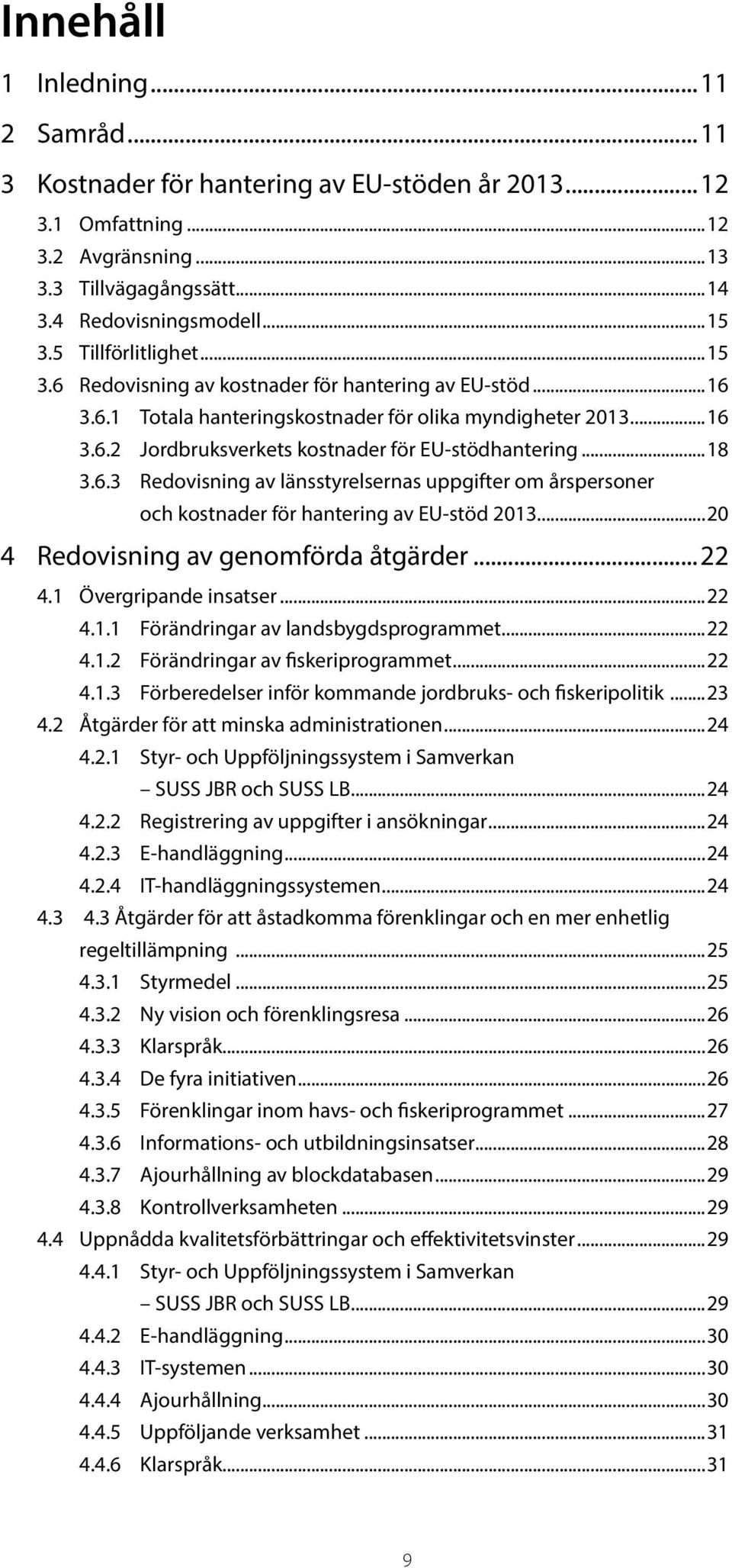 ..18 3.6.3 Redovisning av länsstyrelsernas uppgifter om årspersoner och kostnader för hantering av EU-stöd 2013...20 4 Redovisning av genomförda åtgärder...22 4.1 Övergripande insatser...22 4.1.1 Förändringar av landsbygdsprogrammet.