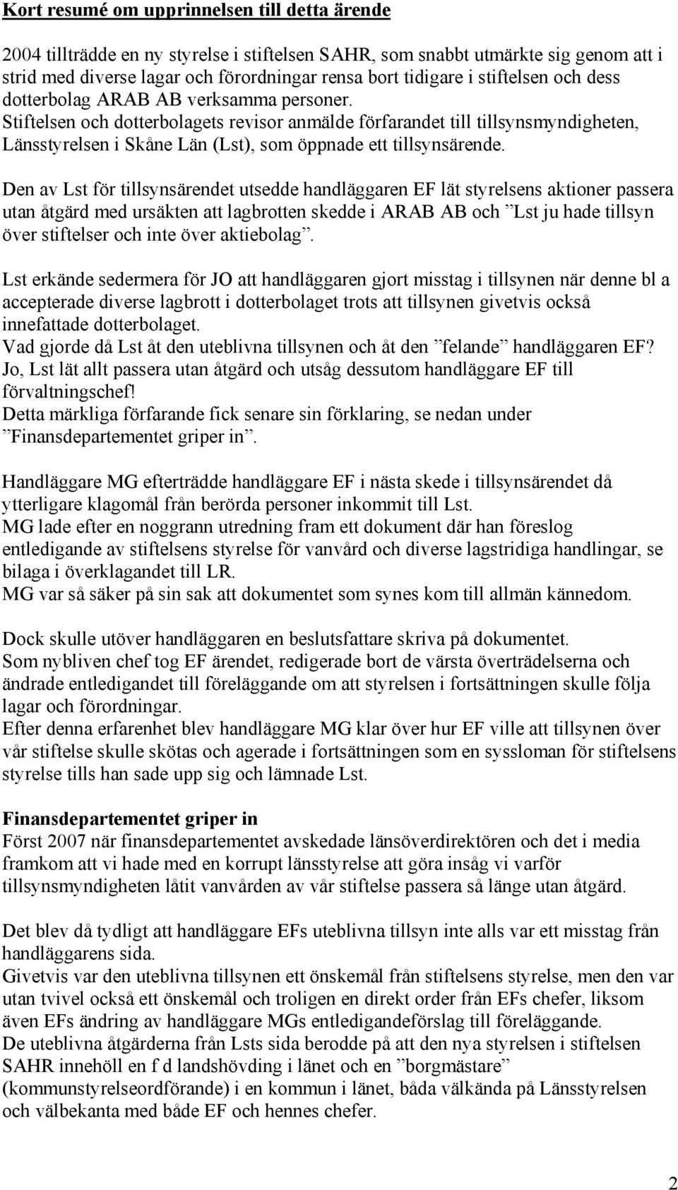 Stiftelsen och dotterbolagets revisor anmälde förfarandet till tillsynsmyndigheten, Länsstyrelsen i Skåne Län (Lst), som öppnade ett tillsynsärende.