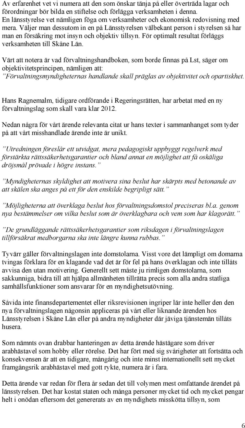 Väljer man dessutom in en på Länsstyrelsen välbekant person i styrelsen så har man en försäkring mot insyn och objektiv tillsyn. För optimalt resultat förläggs verksamheten till Skåne Län.