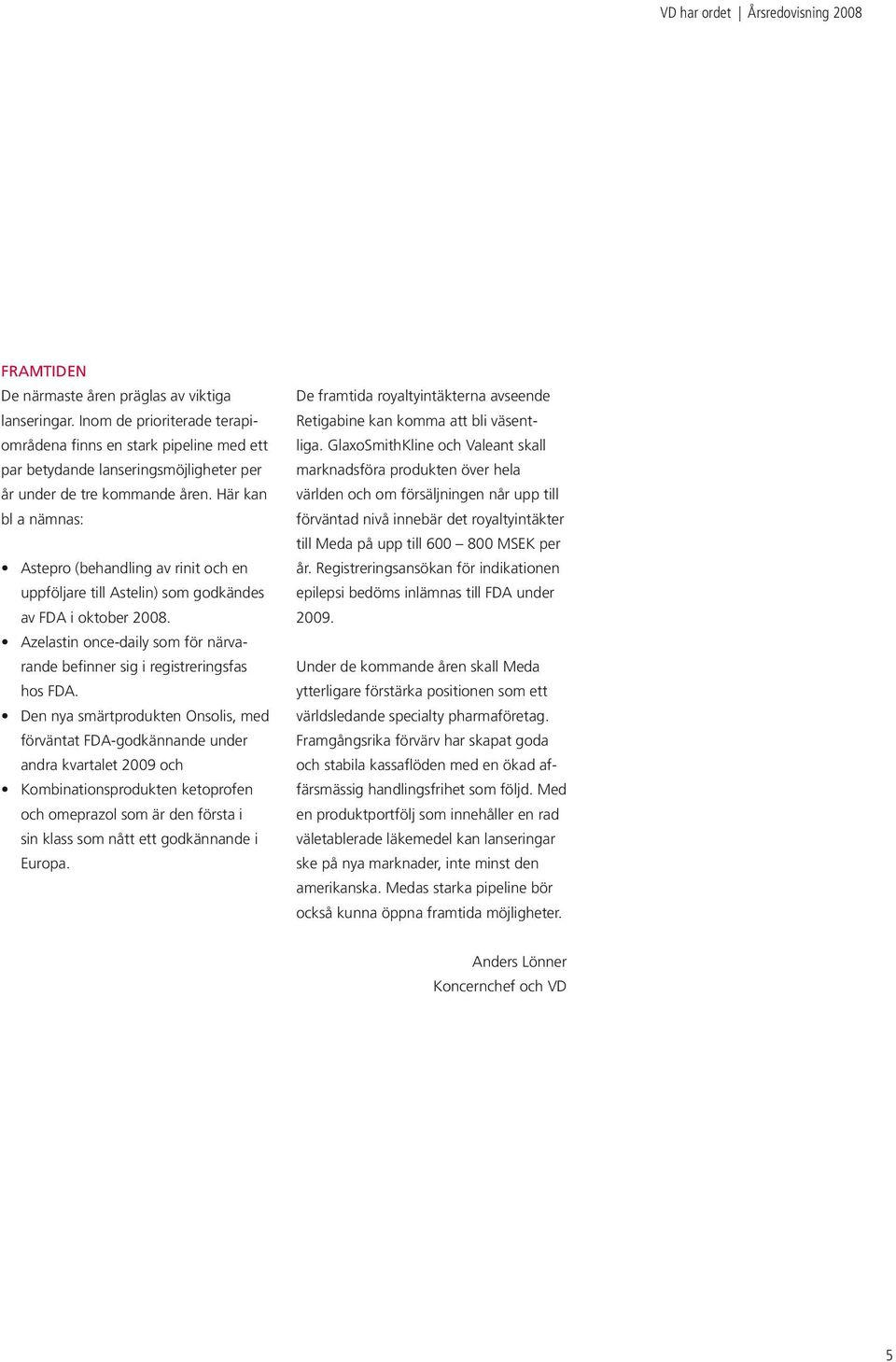 Här kan bl a nämnas: Astepro (behandling av rinit och en uppföljare till Astelin) som godkändes av FDA i oktober 2008. Azelastin once-daily som för närvarande befinner sig i registreringsfas hos FDA.