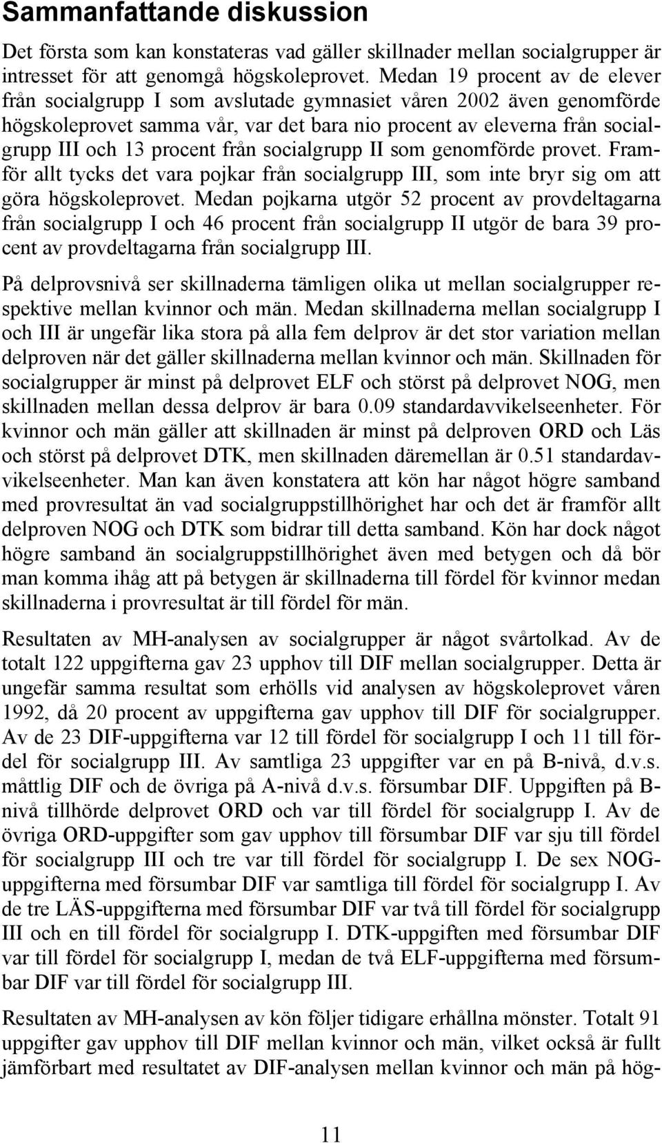 från socialgrupp II som genomförde provet. Framför allt tycks det vara pojkar från socialgrupp III, som inte bryr sig om att göra högskoleprovet.