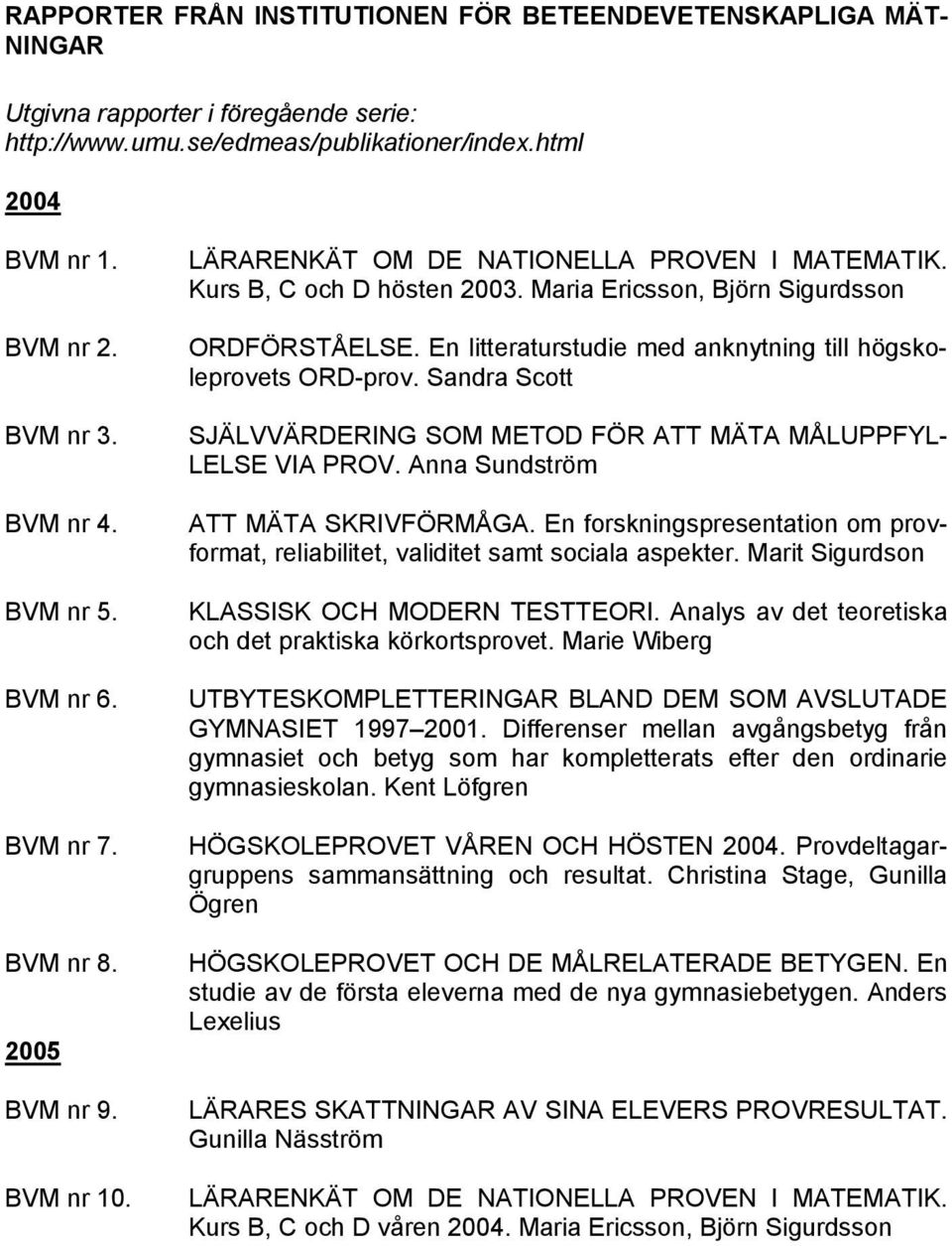 En litteraturstudie med anknytning till högskoleprovets ORD-prov. Sandra Scott SJÄLVVÄRDERING SOM METOD FÖR ATT MÄTA MÅLUPPFYL- LELSE VIA PROV. Anna Sundström ATT MÄTA SKRIVFÖRMÅGA.