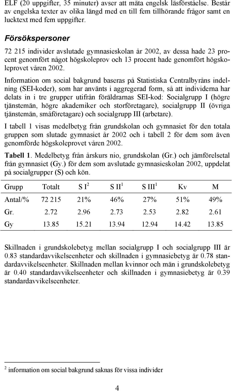 Information om social bakgrund baseras på Statistiska Centralbyråns indelning (SEI-koder), som har använts i aggregerad form, så att individerna har delats in i tre grupper utifrån föräldrarnas