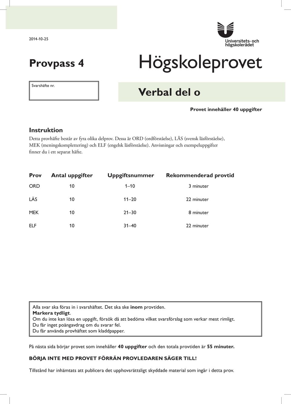 Prov ntal uppgifter Uppgiftsnummer Rekommenderad provtid OR 10 1 10 3 minuter LÄS 10 11 20 22 minuter MK 10 21 30 8 minuter LF 10 31 40 22 minuter lla svar ska föras in i svarshäftet.