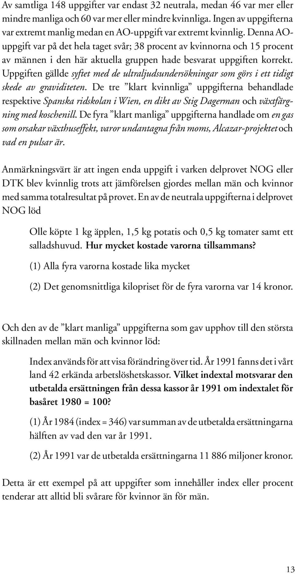 Denna AOuppgift var på det hela taget svår; 38 procent av kvinnorna och 15 procent av männen i den här aktuella gruppen hade besvarat uppgiften korrekt.