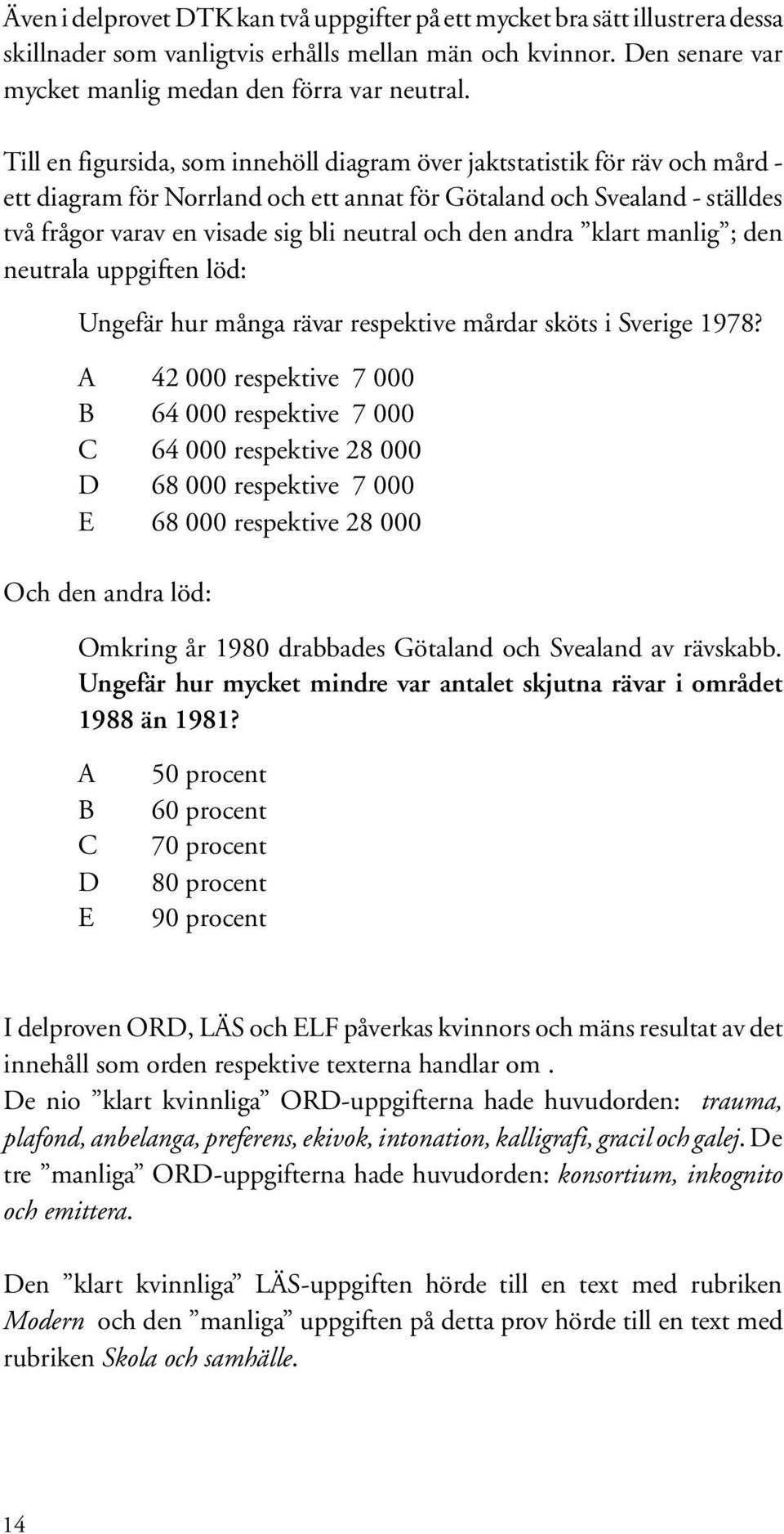 och den andra klart manlig ; den neutrala uppgiften löd: Ungefär hur många rävar respektive mårdar sköts i Sverige 1978?