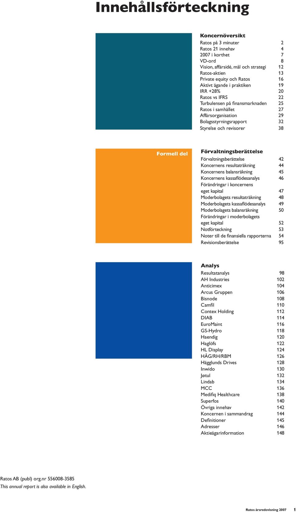 Förvaltningsberättelse Förvaltningsberättelse 42 Koncernens resultaträkning 44 Koncernens balansräkning 45 Koncernens kassaflödesanalys 46 Förändringar i koncernens eget kapital 47 Moderbolagets