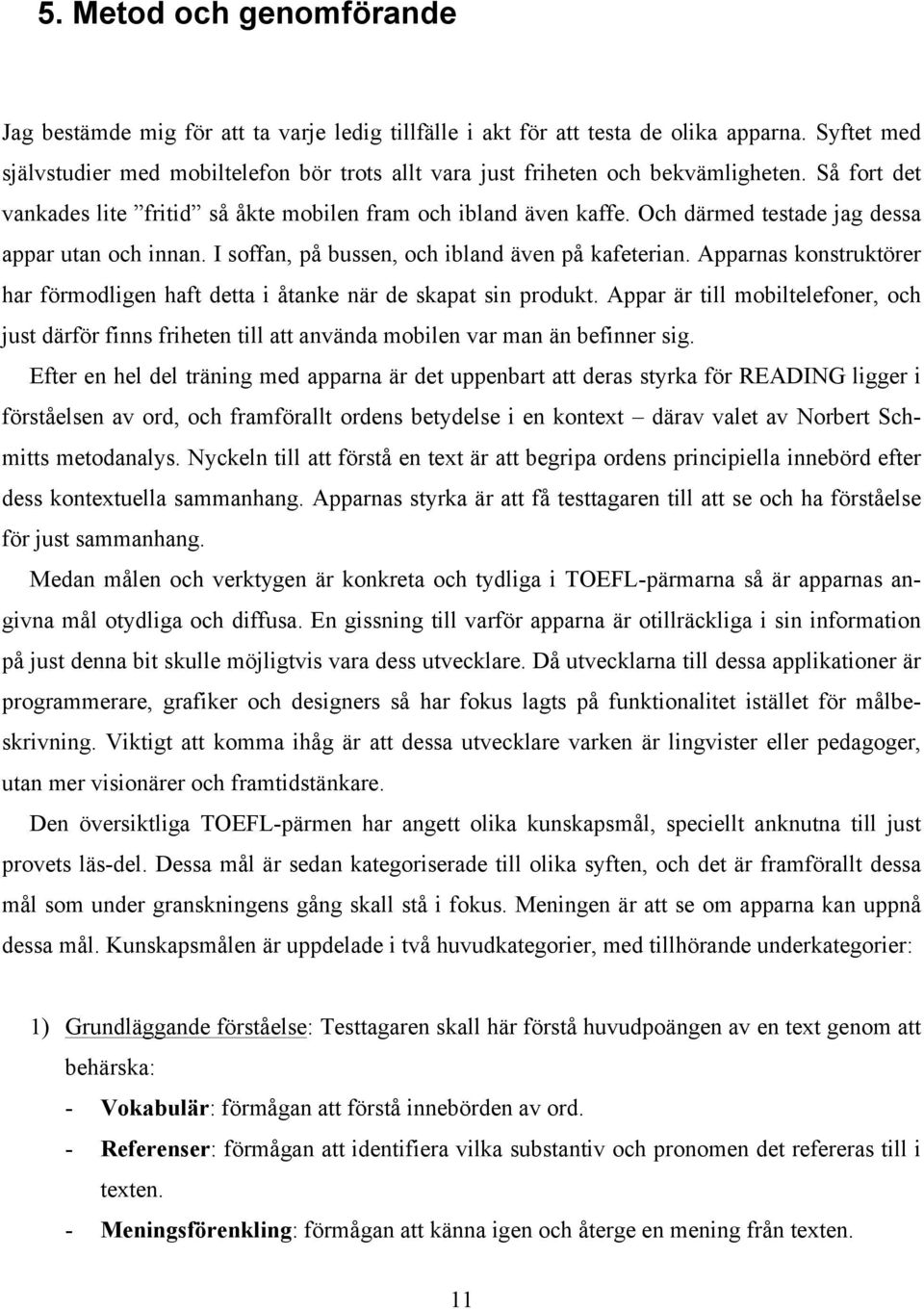 Och därmed testade jag dessa appar utan och innan. I soffan, på bussen, och ibland även på kafeterian. Apparnas konstruktörer har förmodligen haft detta i åtanke när de skapat sin produkt.