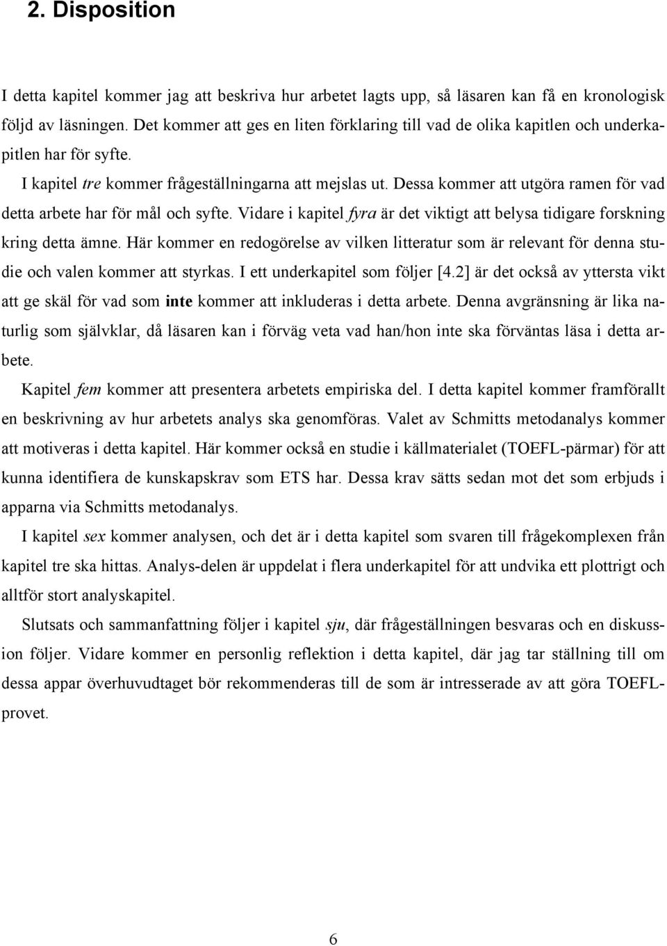 Dessa kommer att utgöra ramen för vad detta arbete har för mål och syfte. Vidare i kapitel fyra är det viktigt att belysa tidigare forskning kring detta ämne.