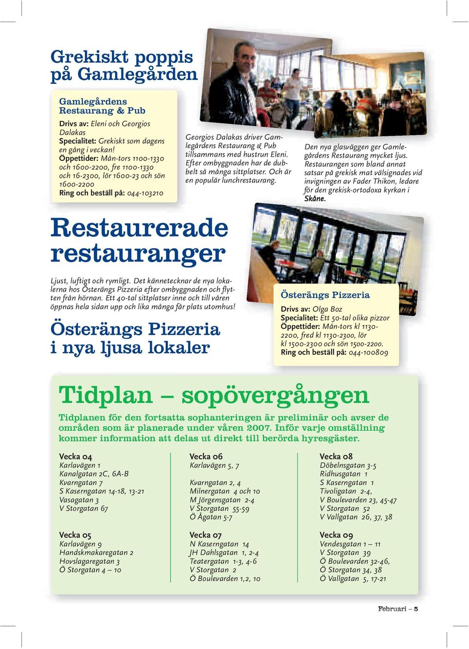 Restaurang & Pub tillsammans med hustrun Eleni. Efter ombyggnaden har de dubbelt så många sittplatser. Och är en populär lunchrestaurang. Den nya glasväggen ger Gamlegårdens Restaurang mycket ljus.