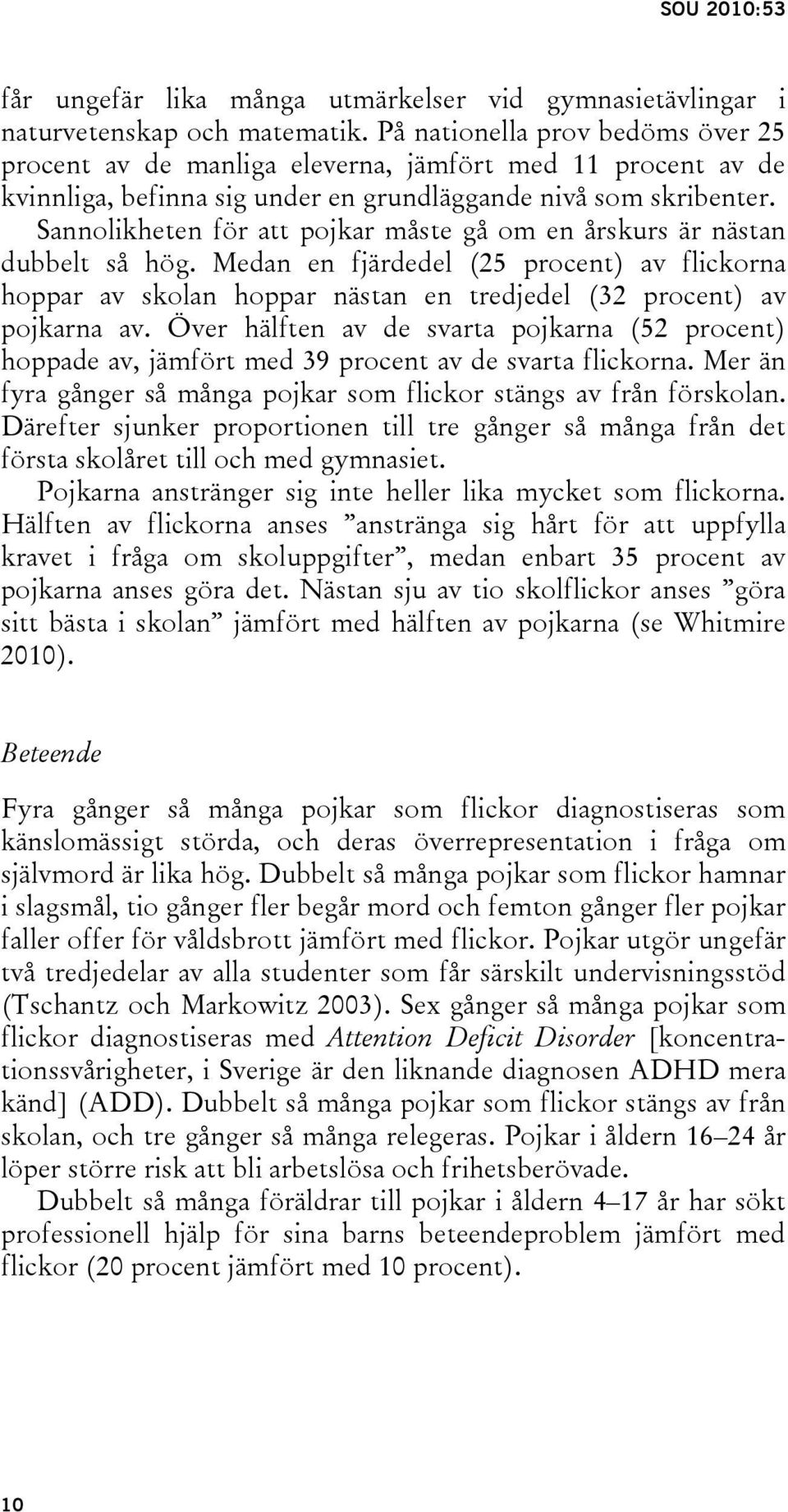 Sannolikheten för att pojkar måste gå om en årskurs är nästan dubbelt så hög. Medan en fjärdedel (25 procent) av flickorna hoppar av skolan hoppar nästan en tredjedel (32 procent) av pojkarna av.