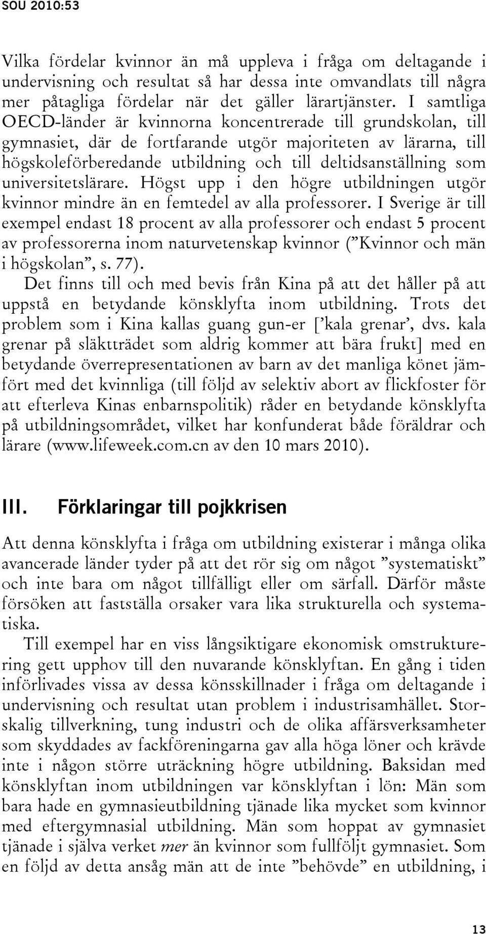 som universitetslärare. Högst upp i den högre utbildningen utgör kvinnor mindre än en femtedel av alla professorer.