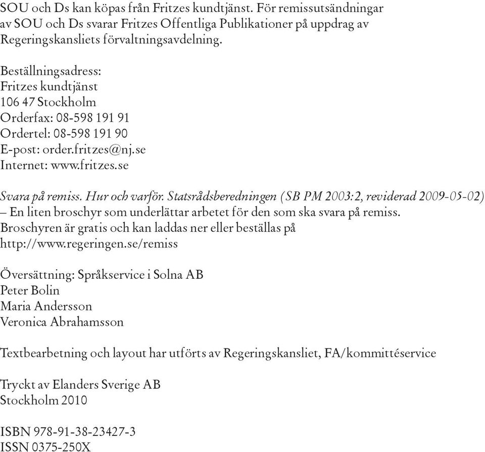 Statsrådsberedningen (SB PM 2003:2, reviderad 2009-05-02) En liten broschyr som underlättar arbetet för den som ska svara på remiss.