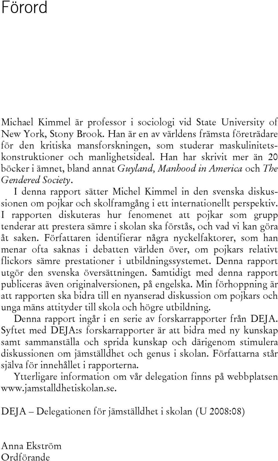 Han har skrivit mer än 20 böcker i ämnet, bland annat Guyland, Manhood in America och The Gendered Society.