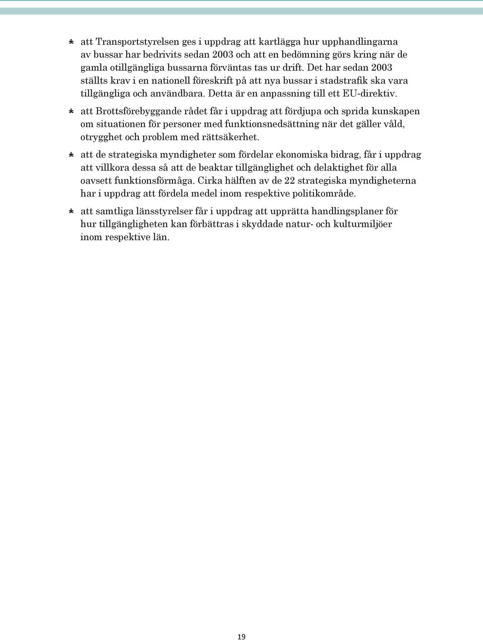 att Brottsförebyggande rådet får i uppdrag att fördjupa och sprida kunskapen om situationen för personer med funktionsnedsättning när det gäller våld, otrygghet och problem med rättsäkerhet.