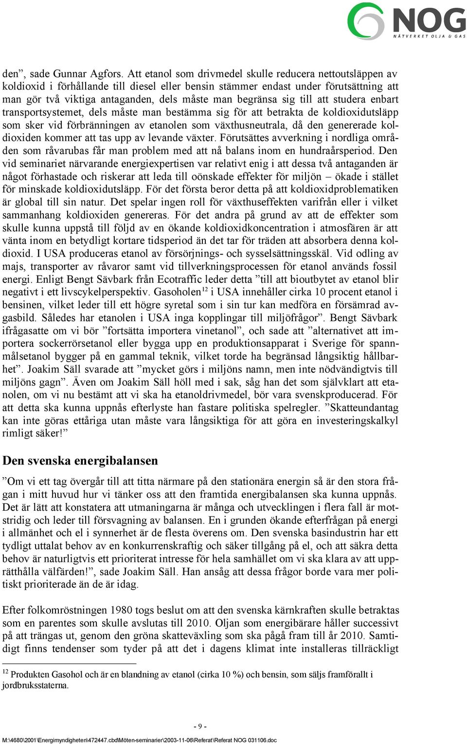 begränsa sig till att studera enbart transportsystemet, dels måste man bestämma sig för att betrakta de koldioxidutsläpp som sker vid förbränningen av etanolen som växthusneutrala, då den genererade