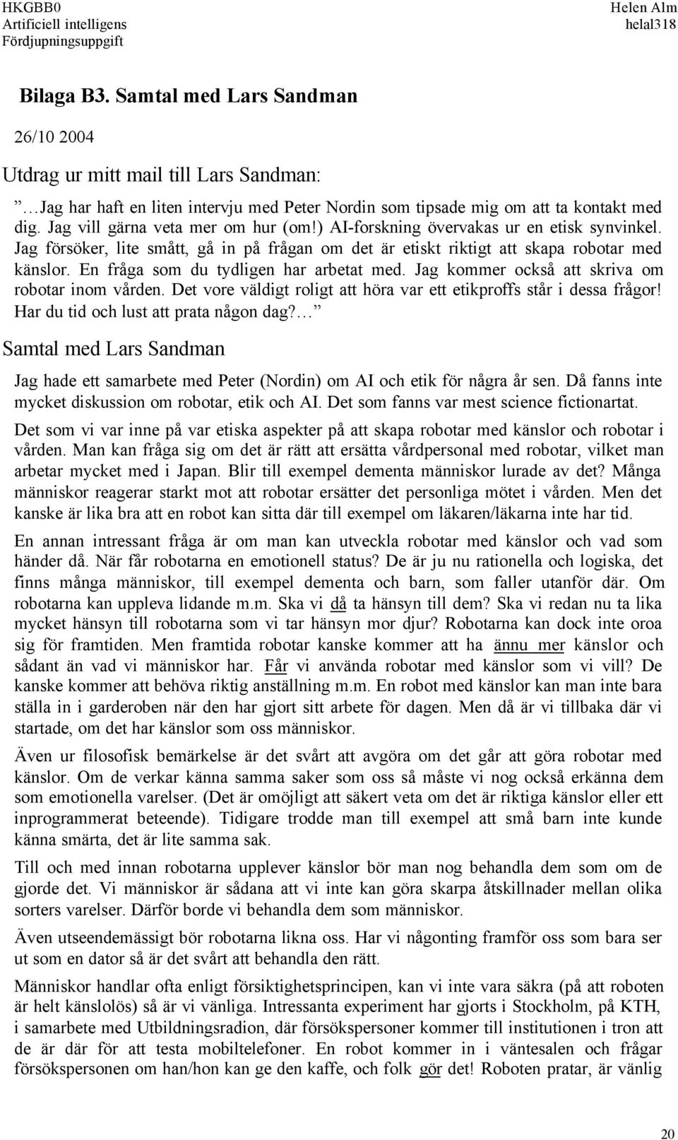 ) AI-forskning övervakas ur en etisk synvinkel. Jag försöker, lite smått, gå in på frågan om det är etiskt riktigt att skapa robotar med känslor. En fråga som du tydligen har arbetat med.